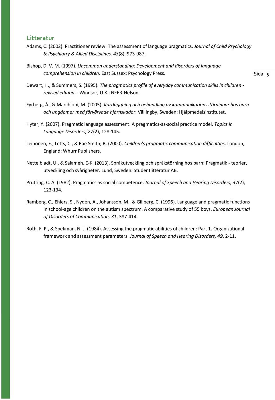 The pragmatics profile of everyday communication skills in children - revised edition.. Windsor, U.K.: NFER-Nelson. Fyrberg, Å., & Marchioni, M. (2005).