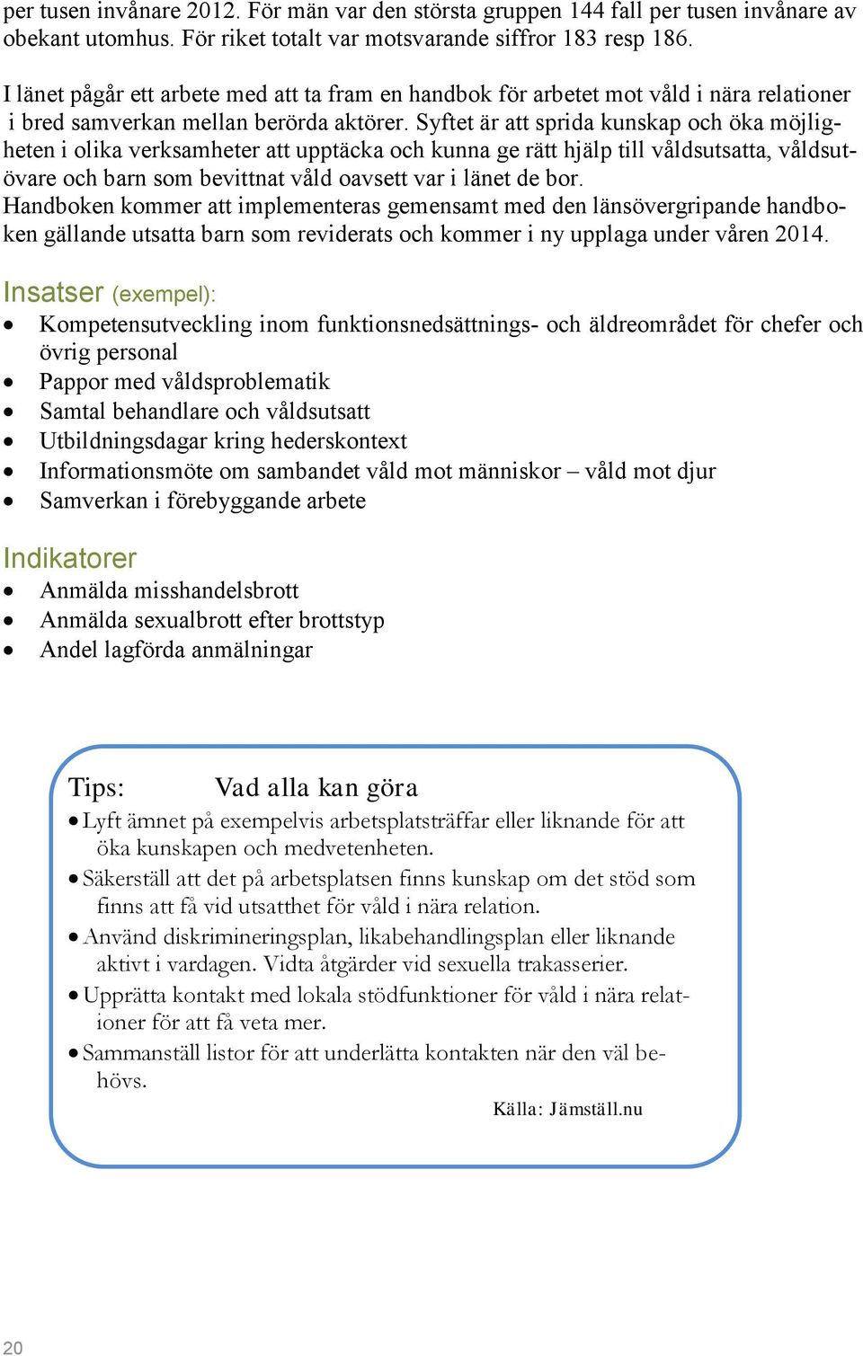 Syftet är att sprida kunskap och öka möjligheten i olika verksamheter att upptäcka och kunna ge rätt hjälp till våldsutsatta, våldsutövare och barn som bevittnat våld oavsett var i länet de bor.