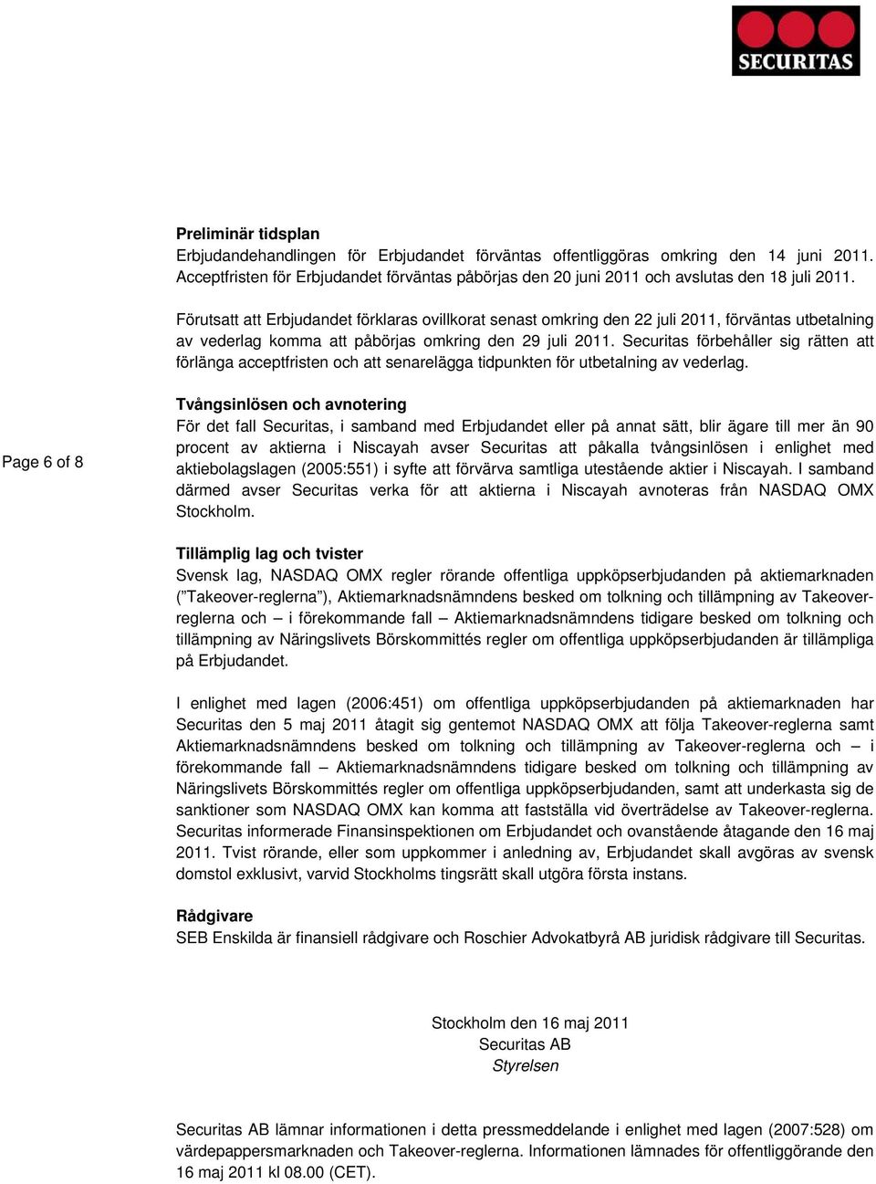 Förutsatt att Erbjudandet förklaras ovillkorat senast omkring den 22 juli 2011, förväntas utbetalning av vederlag komma att påbörjas omkring den 29 juli 2011.