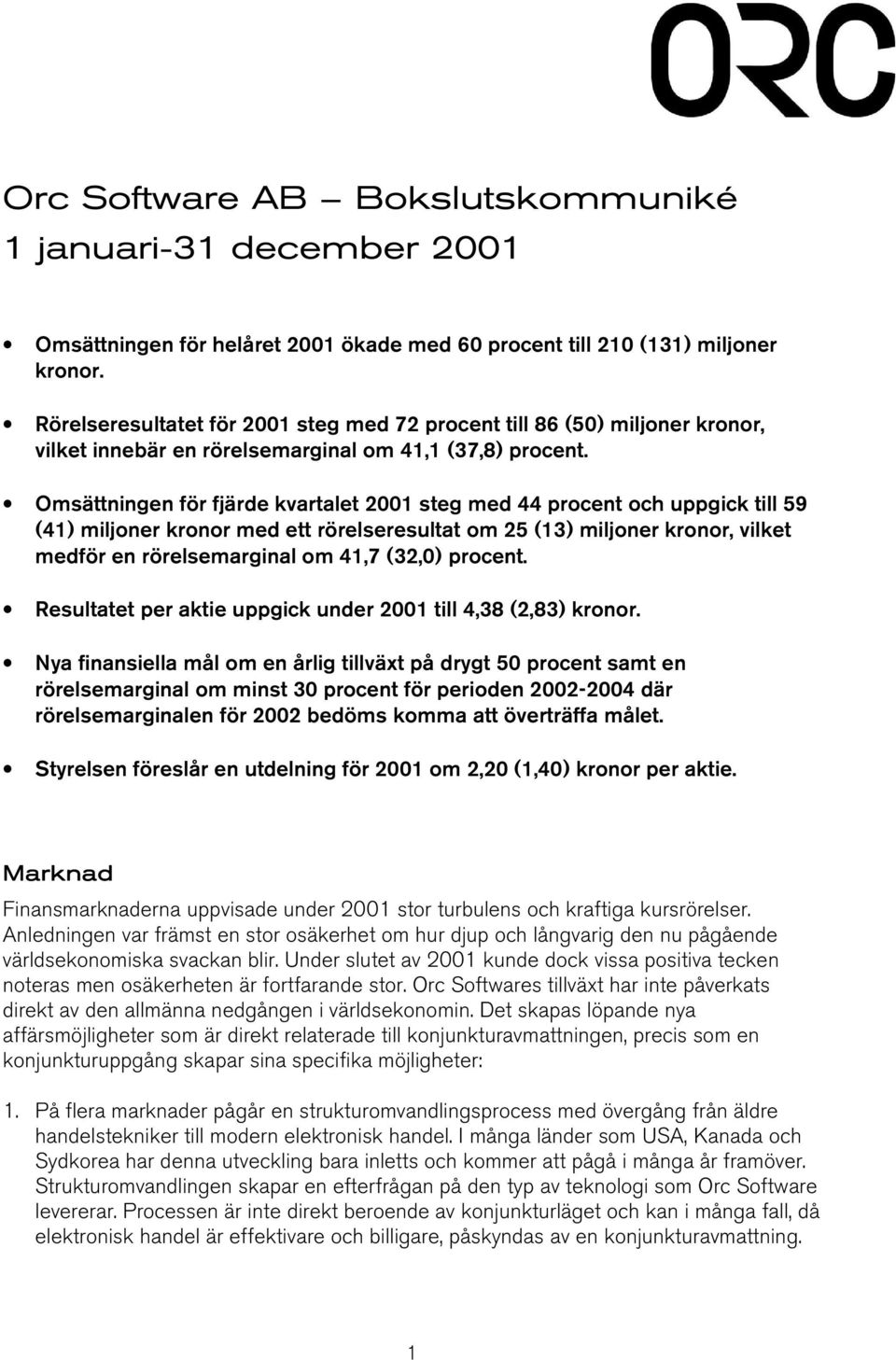 Omsättningen för fjärde kvartalet steg med 44 procent och uppgick till 59 (41) miljoner kronor med ett rörelseresultat om 25 (13) miljoner kronor, vilket medför en rörelsemarginal om 41,7 (32,0)