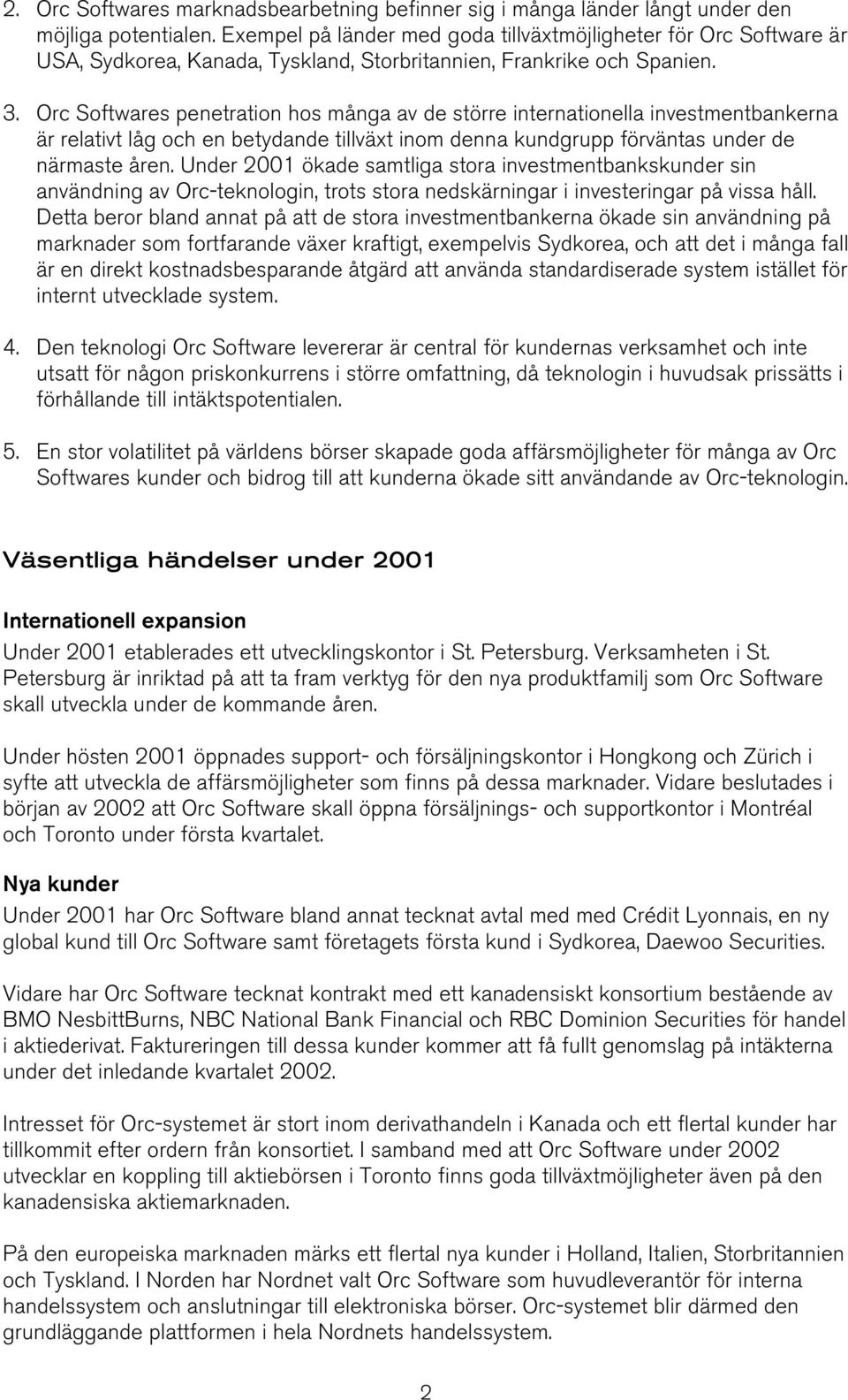 Orc Softwares penetration hos många av de större internationella investmentbankerna är relativt låg och en betydande tillväxt inom denna kundgrupp förväntas under de närmaste åren.