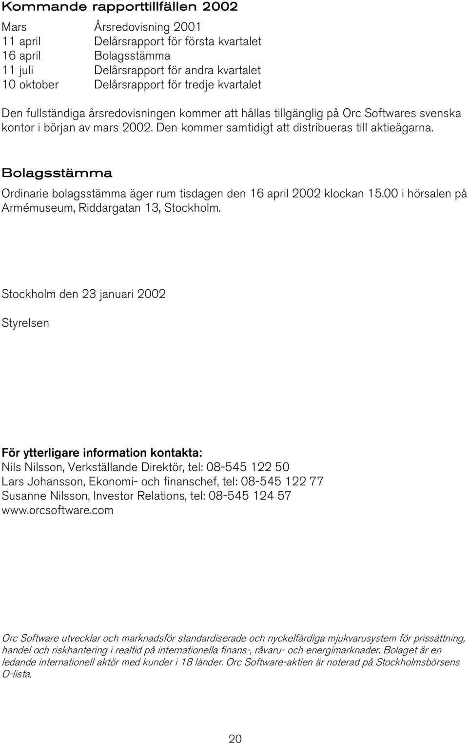 Bolagsstämma Ordinarie bolagsstämma äger rum tisdagen den 16 april 2002 klockan 15.00 i hörsalen på Armémuseum, Riddargatan 13, Stockholm.