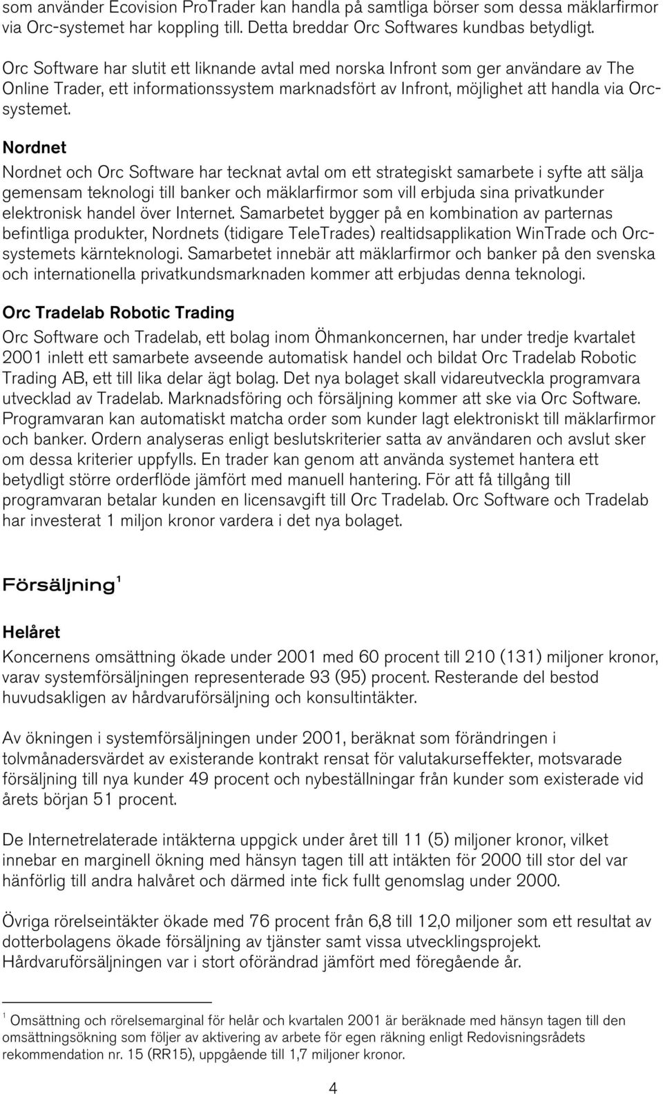 Nordnet Nordnet och Orc Software har tecknat avtal om ett strategiskt samarbete i syfte att sälja gemensam teknologi till banker och mäklarfirmor som vill erbjuda sina privatkunder elektronisk handel