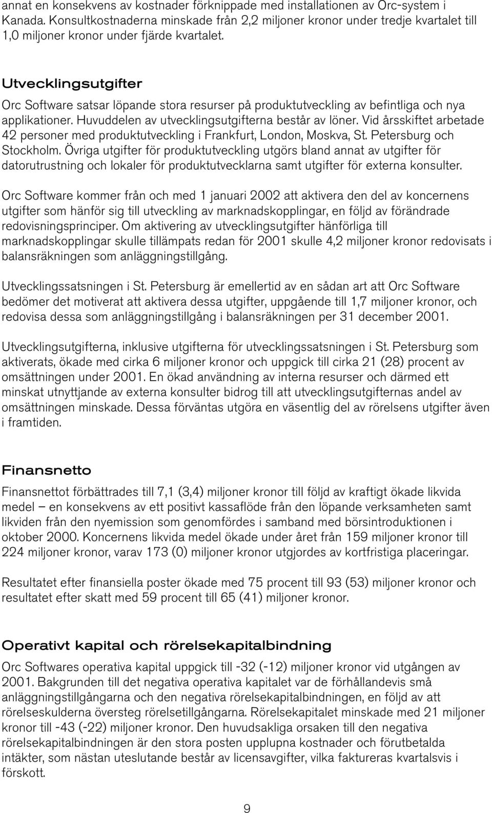 Utvecklingsutgifter Orc Software satsar löpande stora resurser på produktutveckling av befintliga och nya applikationer. Huvuddelen av utvecklingsutgifterna består av löner.