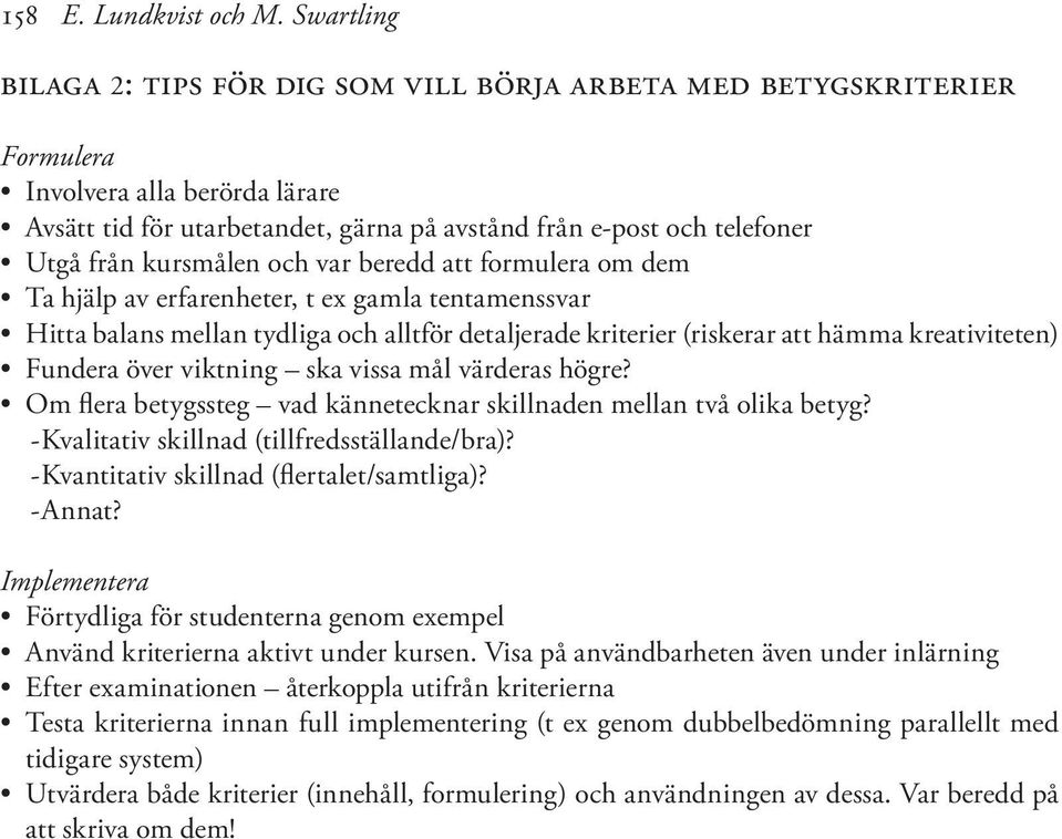 kursmålen och var beredd att formulera om dem Ta hjälp av erfarenheter, t ex gamla tentamenssvar Hitta balans mellan tydliga och alltför detaljerade kriterier (riskerar att hämma kreativiteten)