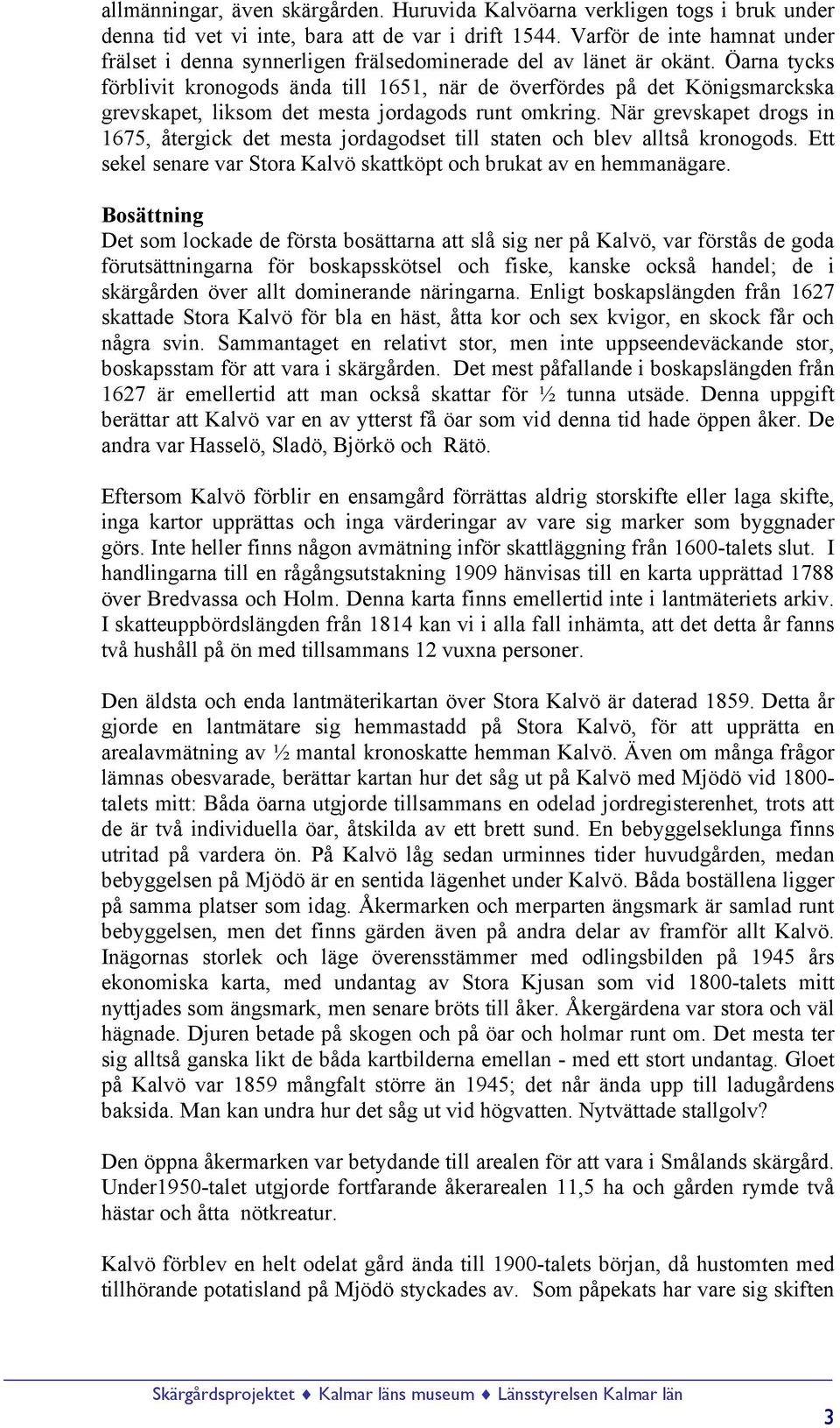 Öarna tycks förblivit kronogods ända till 1651, när de överfördes på det Königsmarckska grevskapet, liksom det mesta jordagods runt omkring.