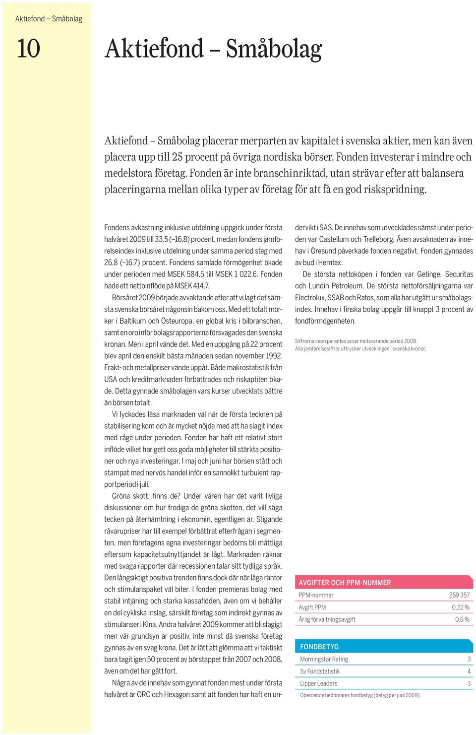 Fondens avkastning inklusive utdelning uppgick under första halvåret 2009 till 33,5 ( 16,8) procent, medan fondens jämförelseindex inklusive utdelning under samma period steg med 26,8 ( 16,7) procent.