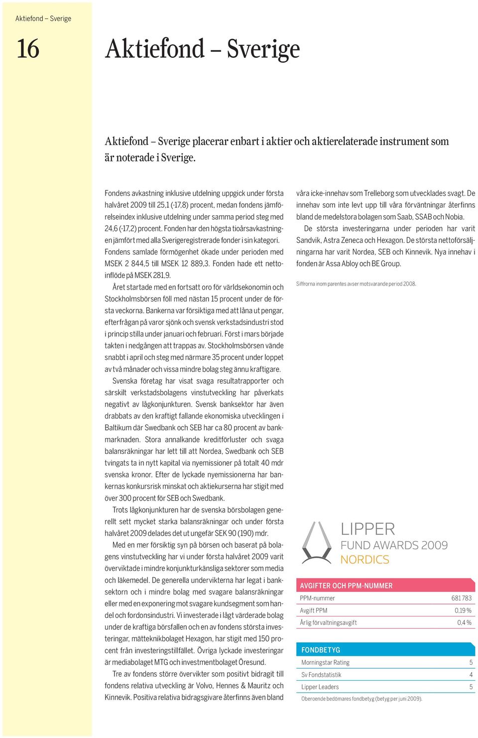 Fonden har den högsta tioårsavkastningen jämfört med alla Sverigeregistrerade fonder i sin kategori. Fondens samlade förmögenhet ökade under perioden med MSEK 2 844,5 till MSEK 12 889,3.