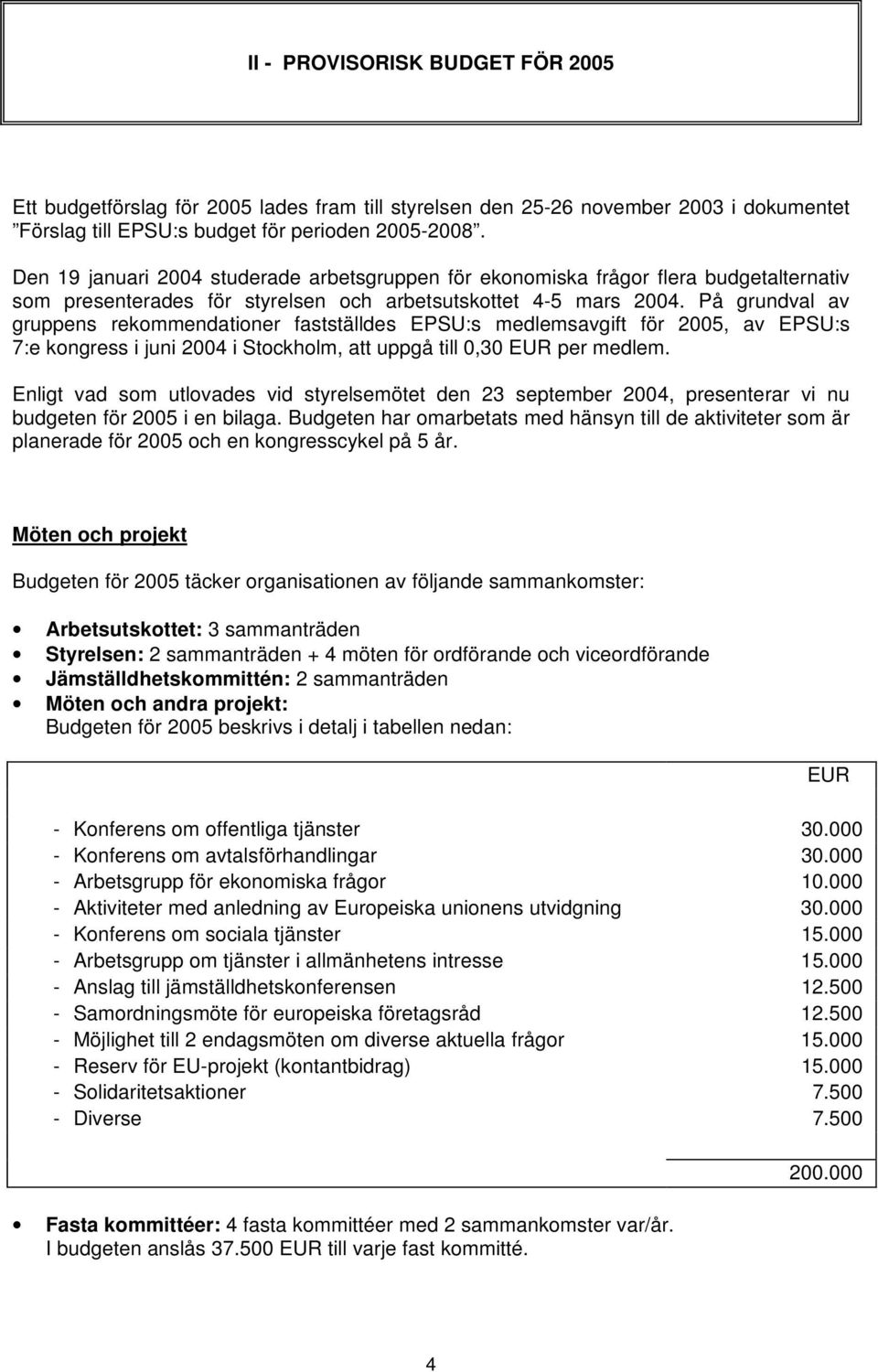 På grundval av gruppens rekommendationer fastställdes EPSU:s medlemsavgift för 2005, av EPSU:s 7:e kongress i juni 2004 i Stockholm, att uppgå till 0,30 EUR per medlem.