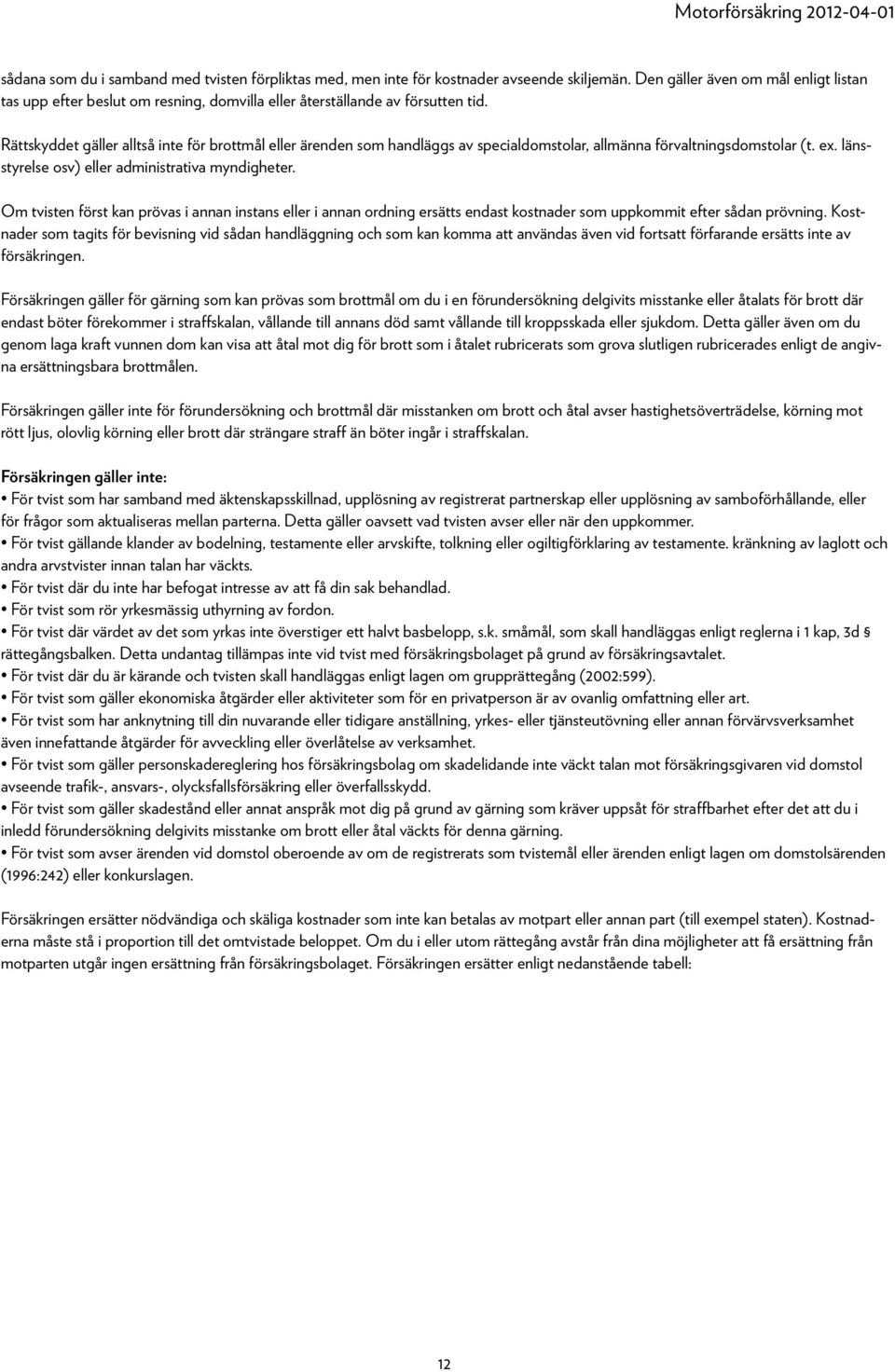 Rättskyddet gäller alltså inte för brottmål eller ärenden som handläggs av specialdomstolar, allmänna förvaltningsdomstolar (t. ex. länsstyrelse osv) eller administrativa myndigheter.