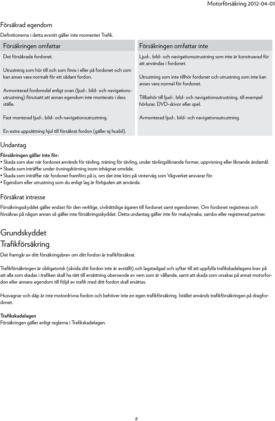 Avmonterad fordonsdel enligt ovan (ljud-, bild- och navigationsutrustning) förutsatt att annan egendom inte monterats i dess ställe. Fast monterad ljud-, bild- och navigationsutrustning.