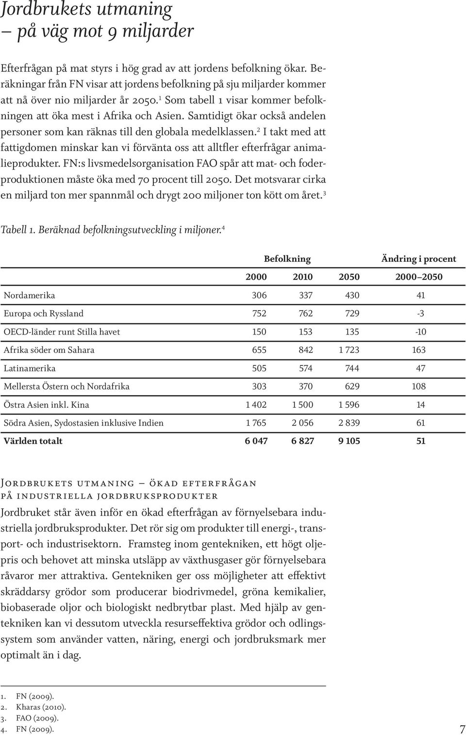 Samtidigt ökar också andelen personer som kan räknas till den globala medelklassen. 2 I takt med att fattigdomen minskar kan vi förvänta oss att alltfler efterfrågar animalieprodukter.