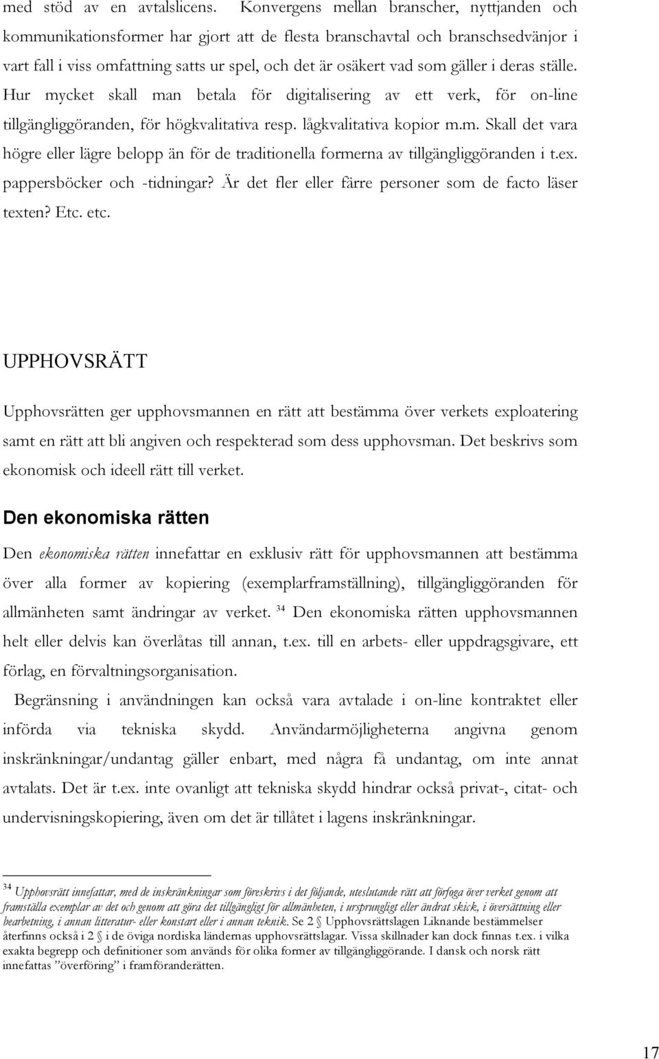 gäller i deras ställe. Hur mycket skall man betala för digitalisering av ett verk, för on-line tillgängliggöranden, för högkvalitativa resp. lågkvalitativa kopior m.m. Skall det vara högre eller lägre belopp än för de traditionella formerna av tillgängliggöranden i t.