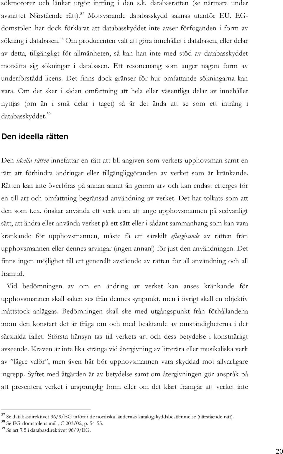 38 Om producenten valt att göra innehållet i databasen, eller delar av detta, tillgängligt för allmänheten, så kan han inte med stöd av databasskyddet motsätta sig sökningar i databasen.