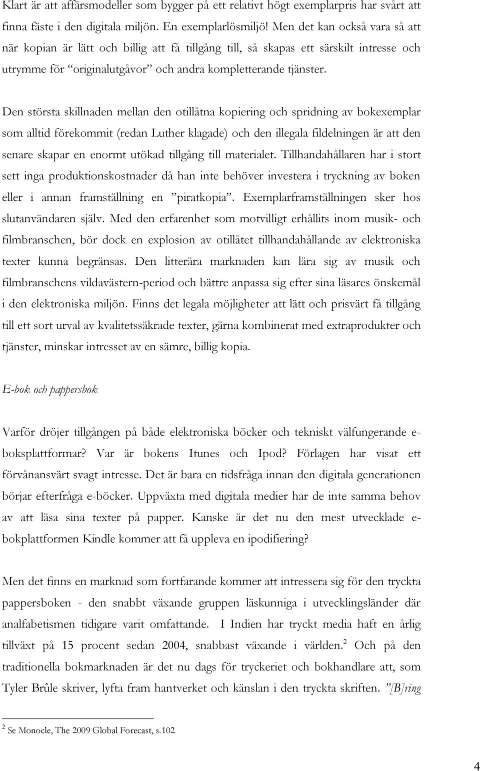 Den största skillnaden mellan den otillåtna kopiering och spridning av bokexemplar som alltid förekommit (redan Luther klagade) och den illegala fildelningen är att den senare skapar en enormt utökad