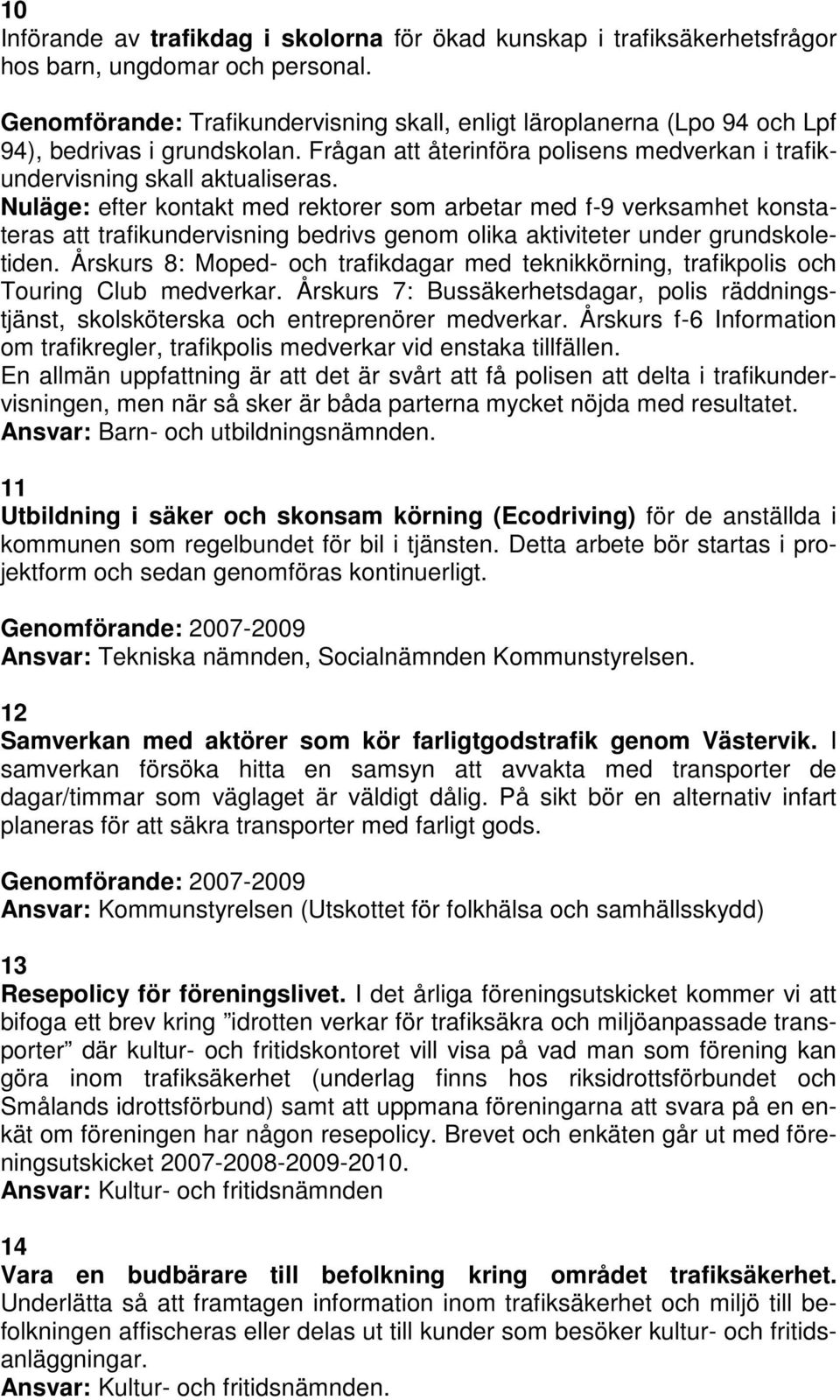 Nuläge: efter kontakt med rektorer som arbetar med f-9 verksamhet konstateras att trafikundervisning bedrivs genom olika aktiviteter under grundskoletiden.