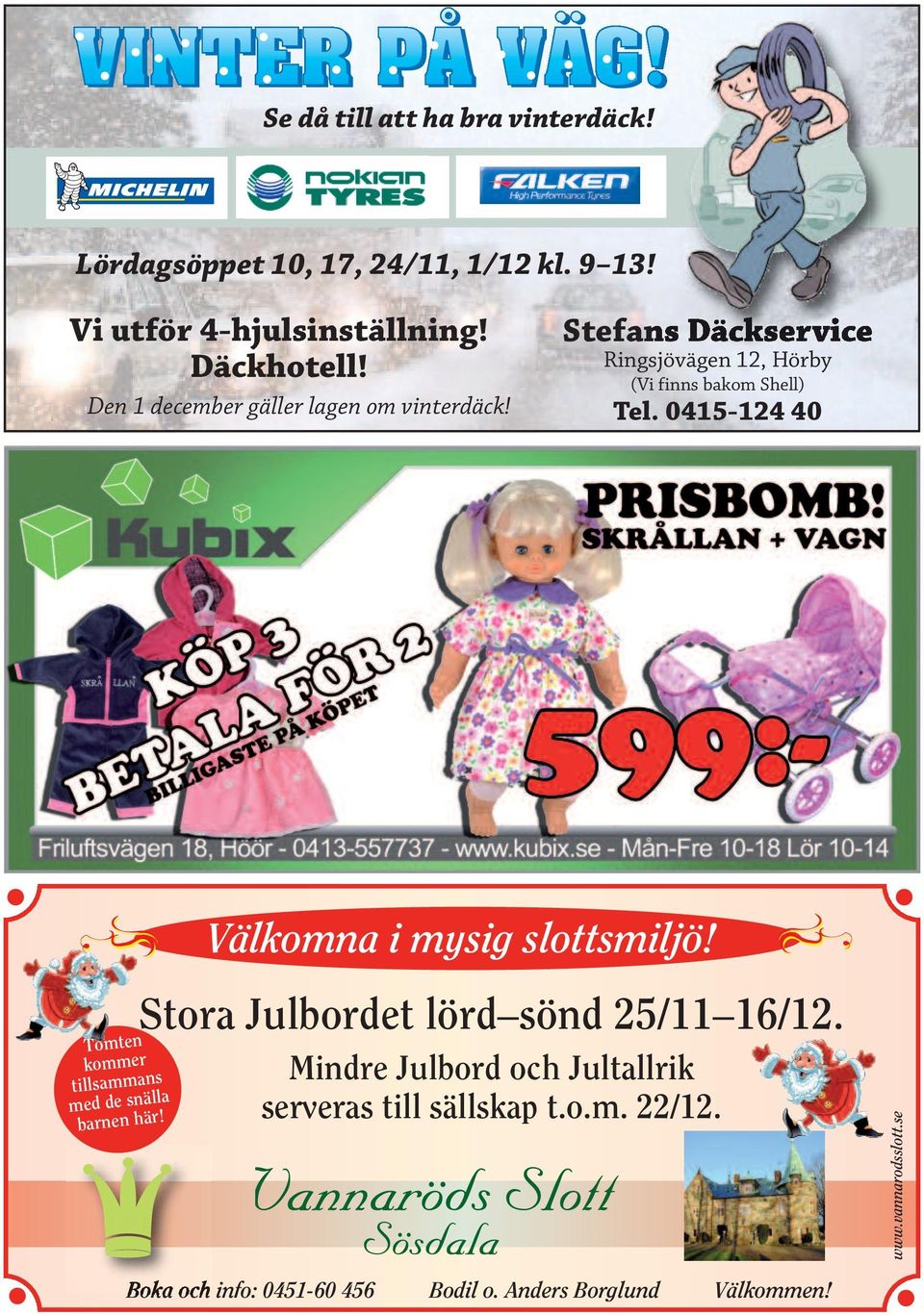 0415-124 40 Välkomna i mysig slottsmiljö! Tomten kommer tillsammans med de snälla barnen här! Stora Julbordet lörd sönd 25/11 16/12.