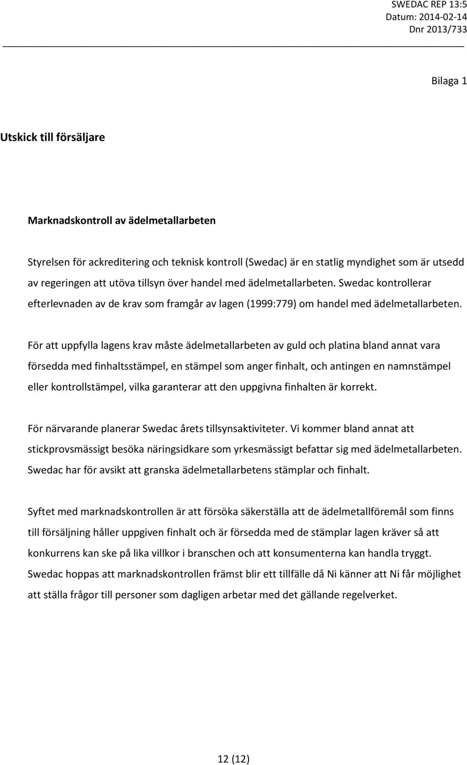 För att uppfylla lagens krav måste ädelmetallarbeten av guld och platina bland annat vara försedda med finhaltsstämpel, en stämpel som anger finhalt, och antingen en namnstämpel eller