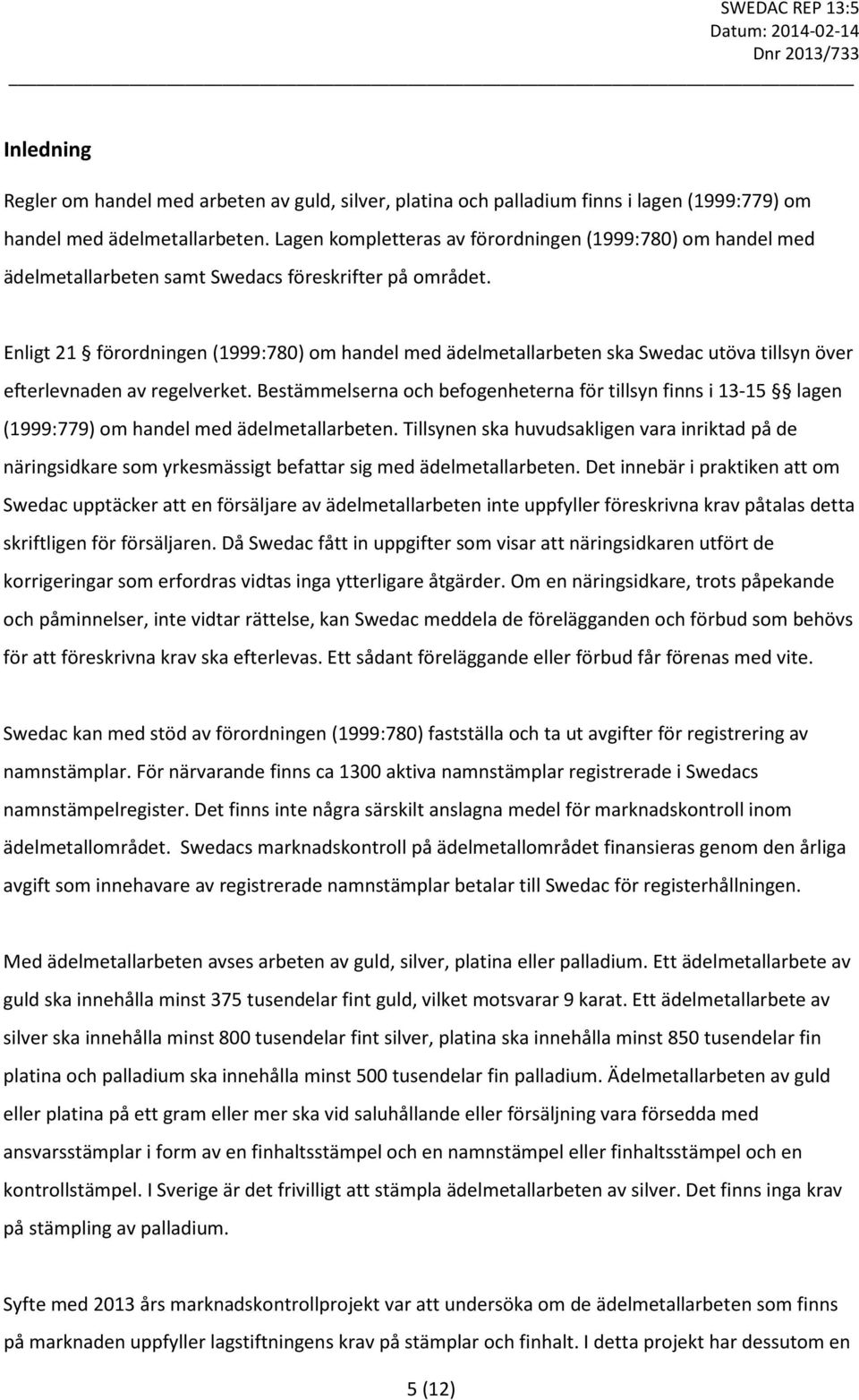 Enligt 21 förordningen (1999:780) om handel med ädelmetallarbeten ska Swedac utöva tillsyn över efterlevnaden av regelverket.