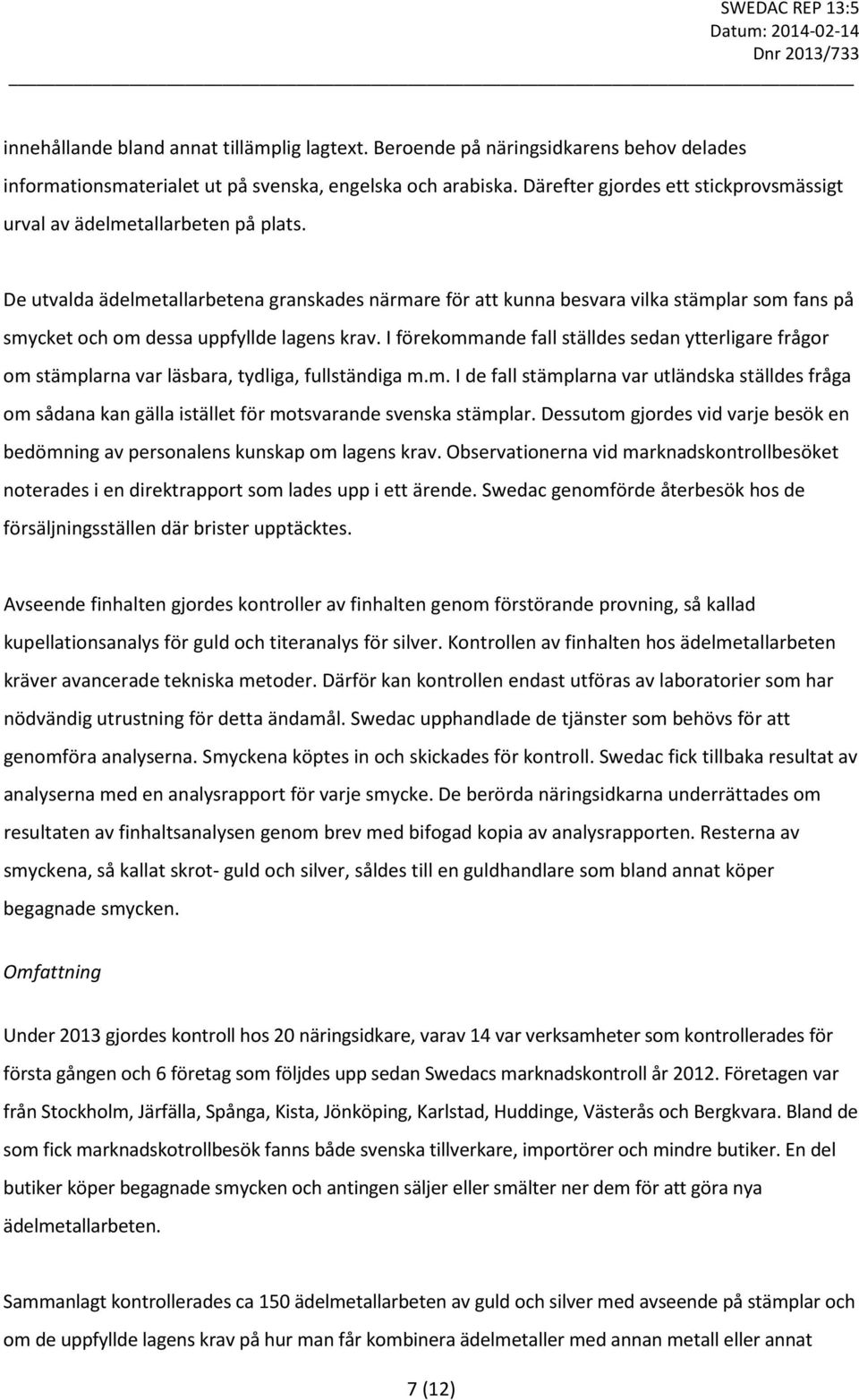 De utvalda ädelmetallarbetena granskades närmare för att kunna besvara vilka stämplar som fans på smycket och om dessa uppfyllde lagens krav.