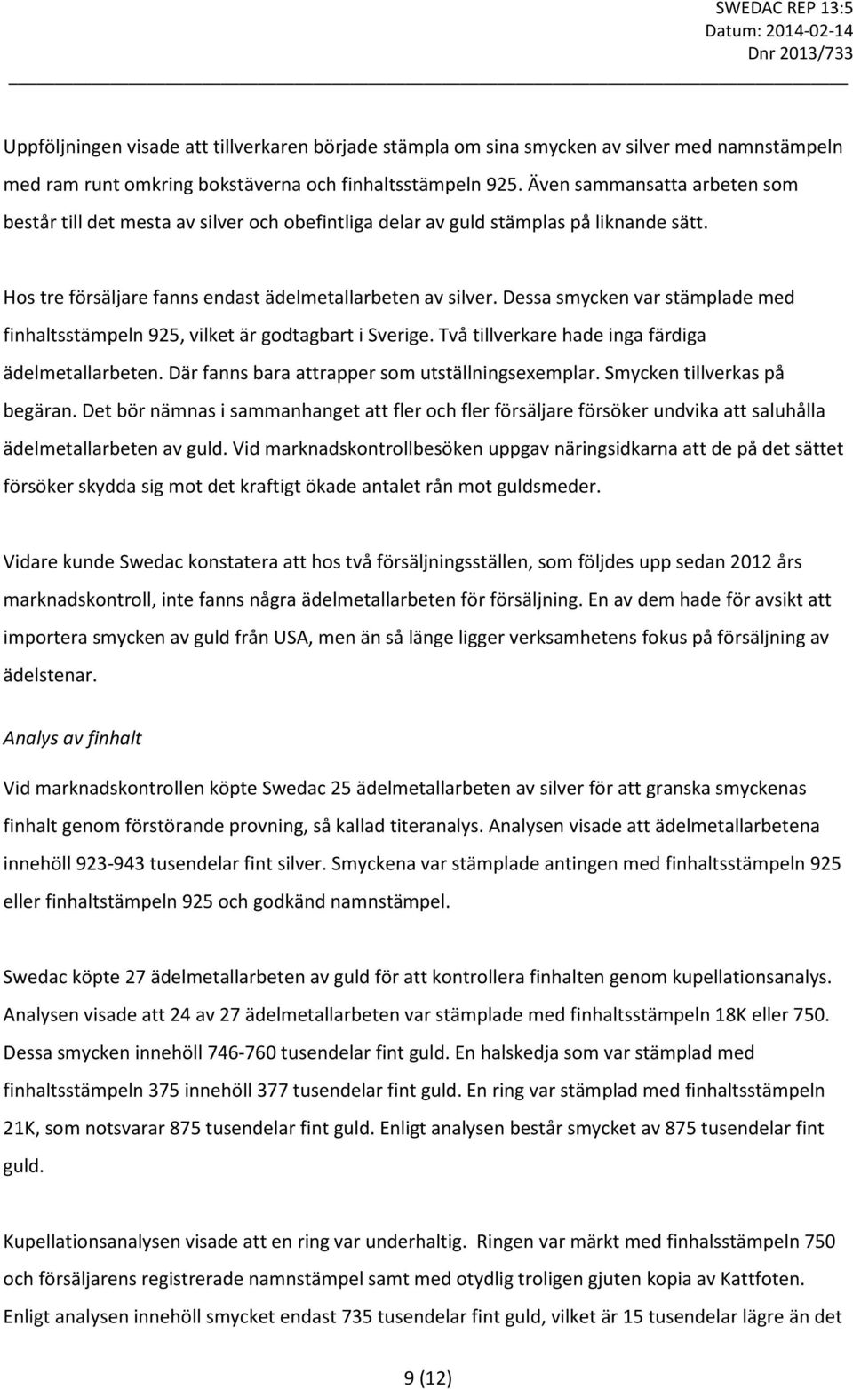 Dessa smycken var stämplade med finhaltsstämpeln 925, vilket är godtagbart i Sverige. Två tillverkare hade inga färdiga ädelmetallarbeten. Där fanns bara attrapper som utställningsexemplar.