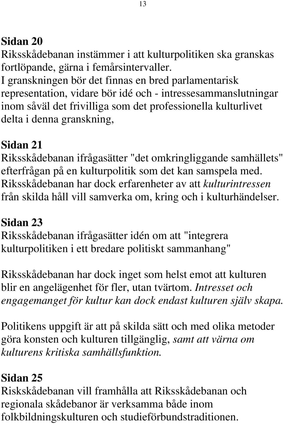 granskning, Sidan 21 Riksskådebanan ifrågasätter "det omkringliggande samhällets" efterfrågan på en kulturpolitik som det kan samspela med.