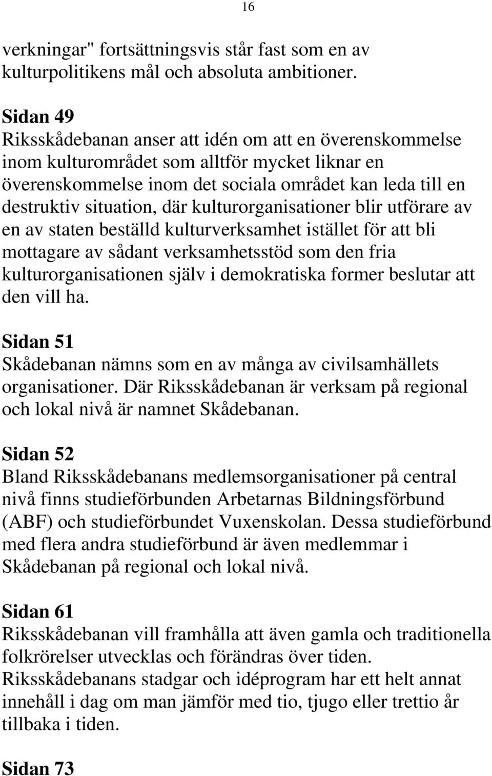 kulturorganisationer blir utförare av en av staten beställd kulturverksamhet istället för att bli mottagare av sådant verksamhetsstöd som den fria kulturorganisationen själv i demokratiska former