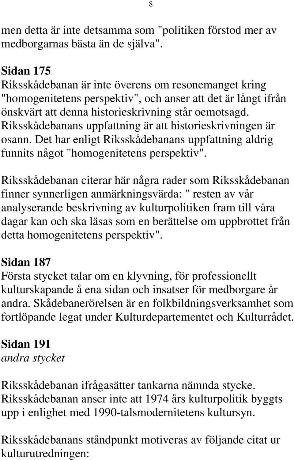 Riksskådebanans uppfattning är att historieskrivningen är osann. Det har enligt Riksskådebanans uppfattning aldrig funnits något "homogenitetens perspektiv".