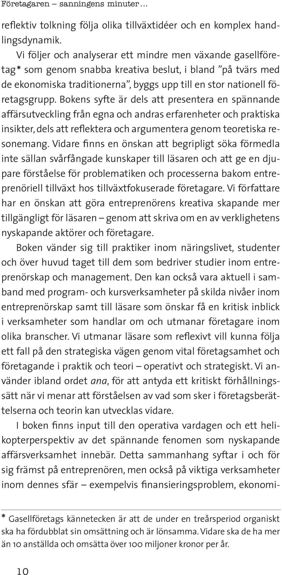 Bokens syfte är dels att presentera en spännande affärsutveckling från egna och andras erfarenheter och praktiska insikter, dels att reflektera och argumentera genom teoretiska resonemang.