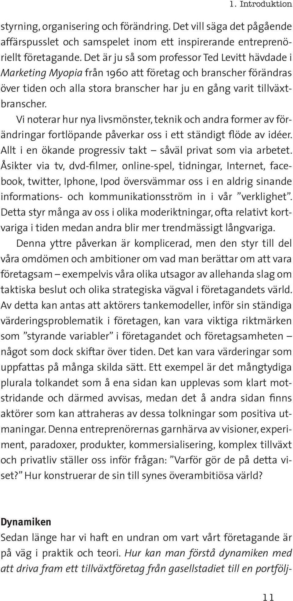 Vi noterar hur nya livsmönster, teknik och andra former av förändringar fortlöpande påverkar oss i ett ständigt flöde av idéer. Allt i en ökande progressiv takt såväl privat som via arbetet.