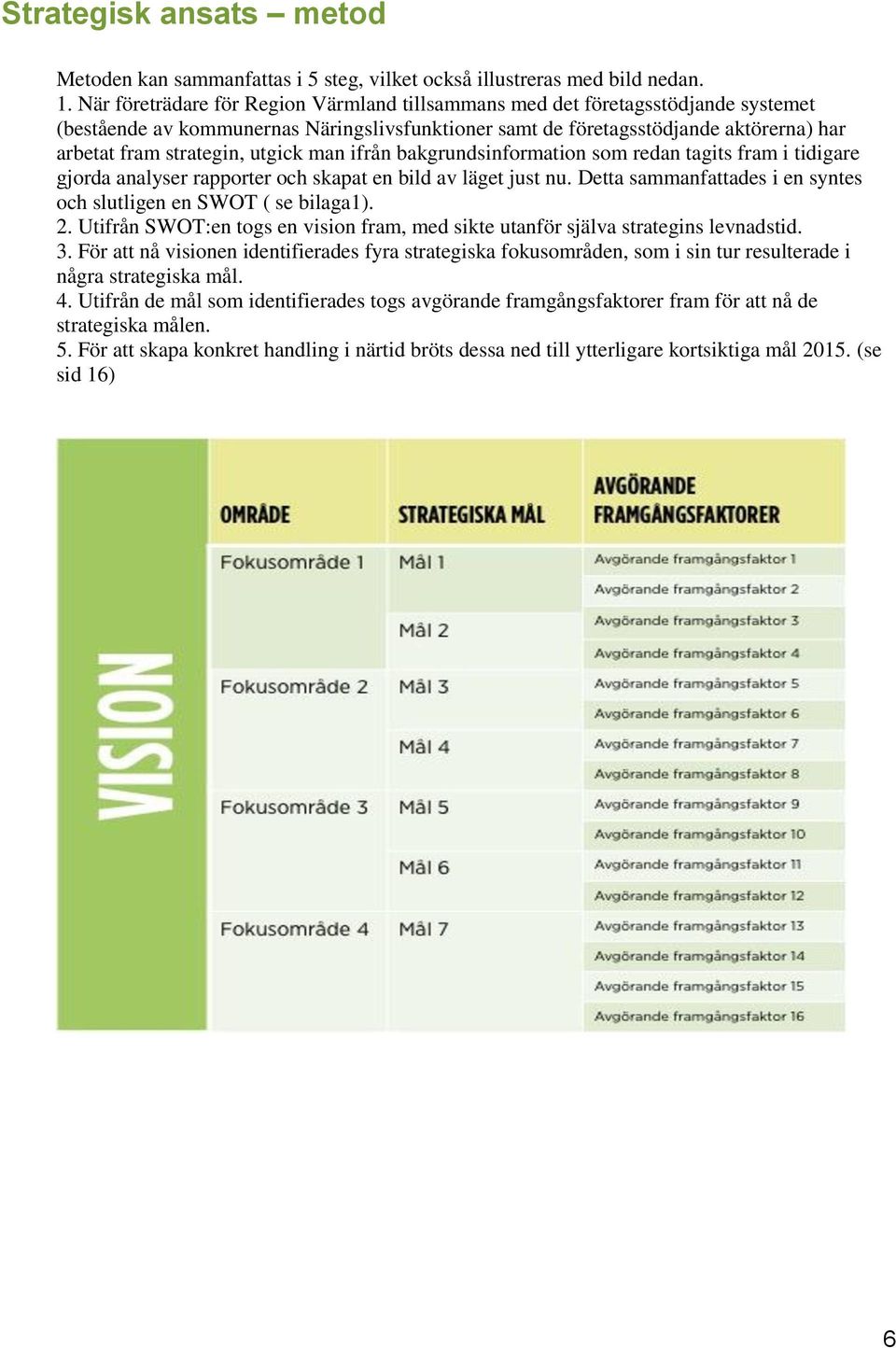 utgick man ifrån bakgrundsinformation som redan tagits fram i tidigare gjorda analyser rapporter och skapat en bild av läget just nu.