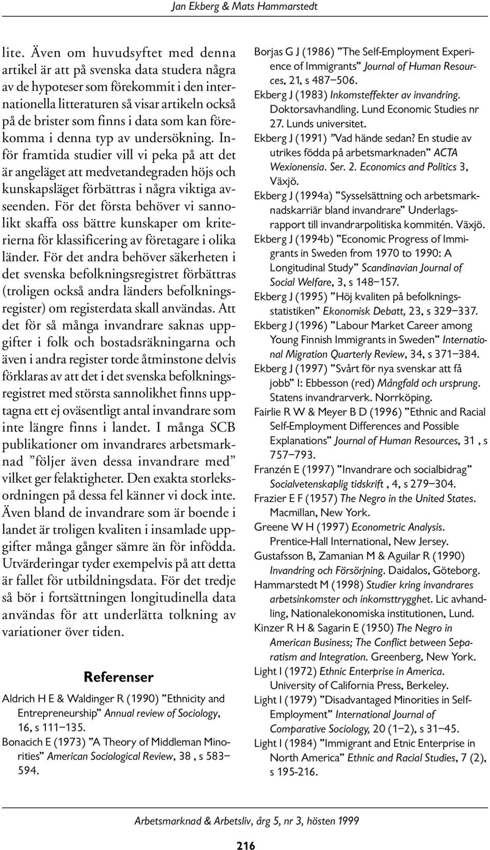 kan förekomma i denna typ av undersökning. Inför framtida studier vill vi peka på att det är angeläget att medvetandegraden höjs och kunskapsläget förbättras i några viktiga avseenden.