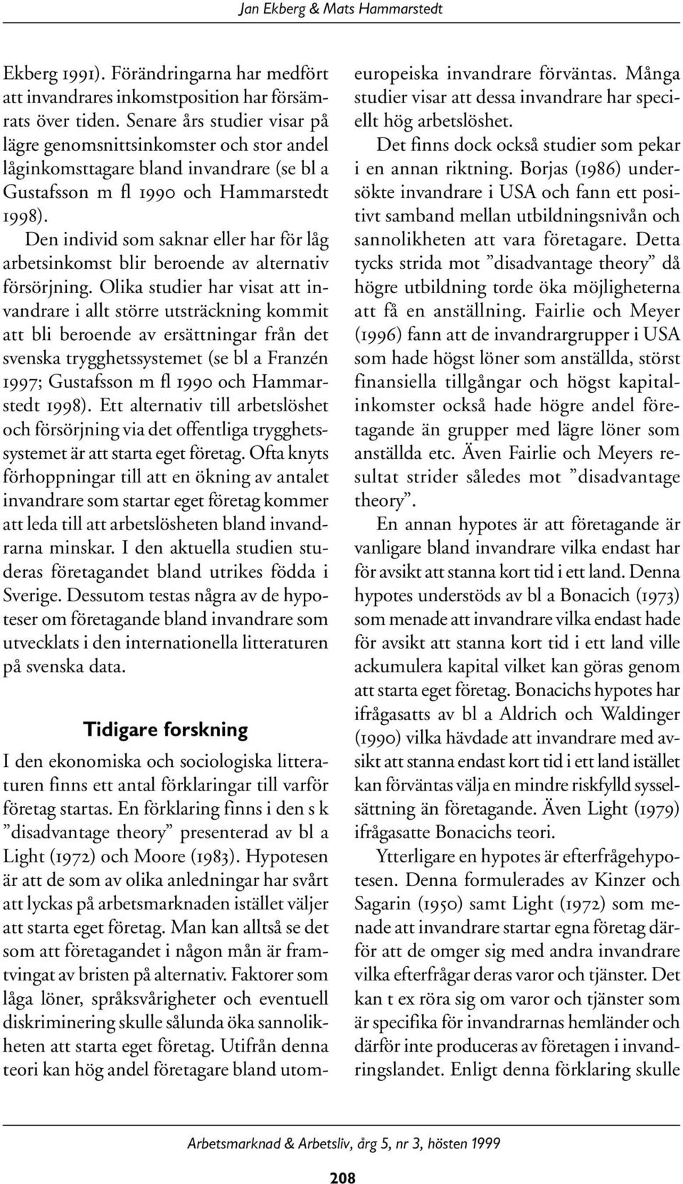 Den individ som saknar eller har för låg arbetsinkomst blir beroende av alternativ försörjning.