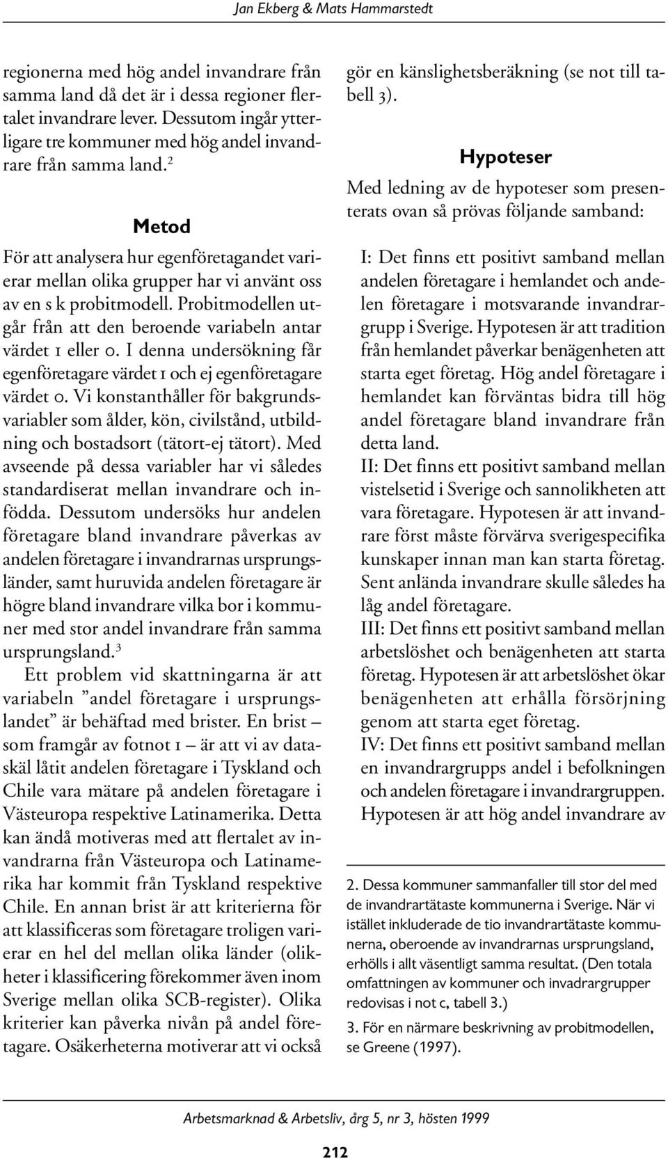 Probitmodellen utgår från att den beroende variabeln antar värdet 1 eller 0. I denna undersökning får egenföretagare värdet 1 och ej egenföretagare värdet 0.