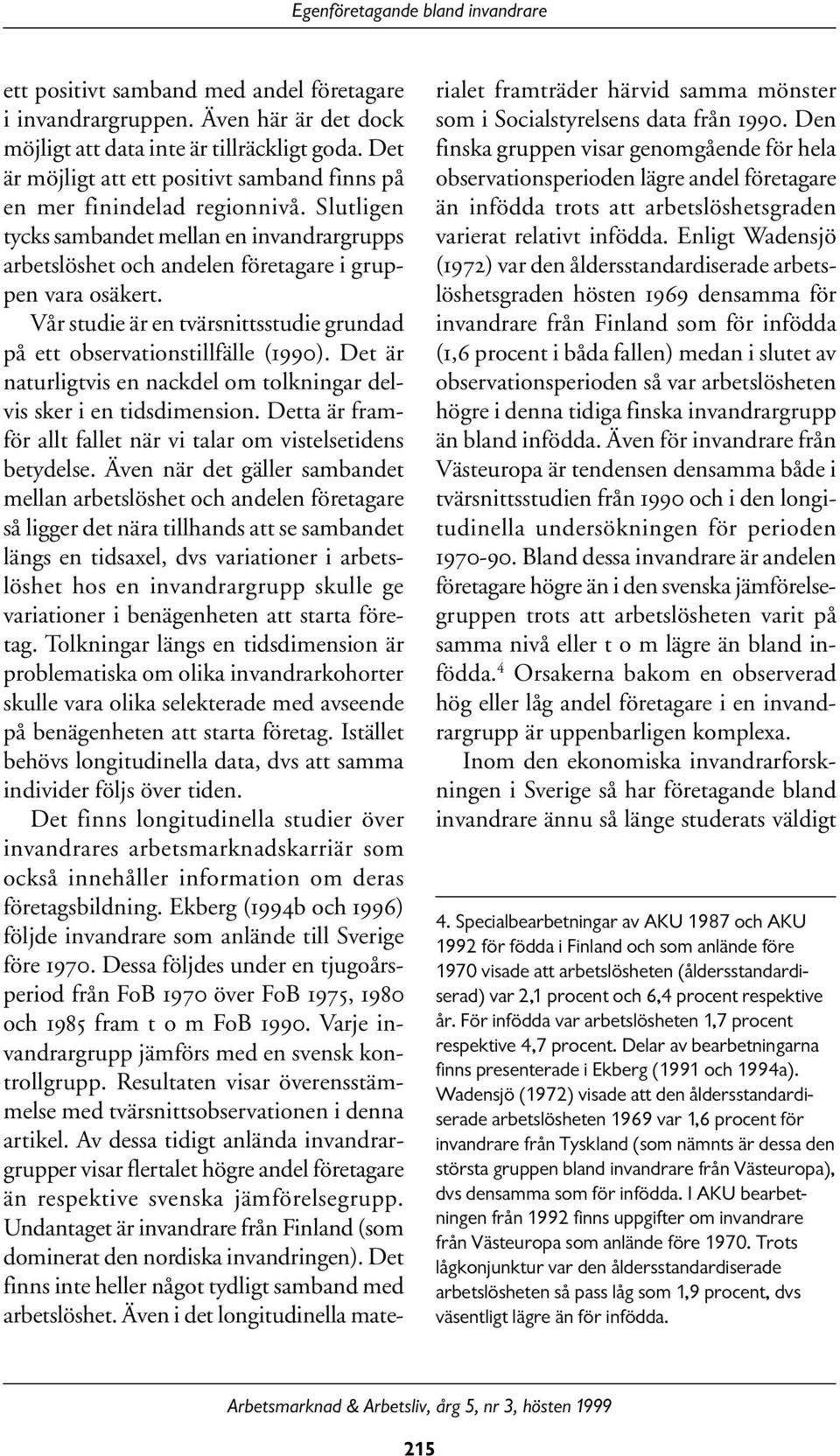 Vår studie är en tvärsnittsstudie grundad på ett observationstillfälle (1990). Det är naturligtvis en nackdel om tolkningar delvis sker i en tidsdimension.