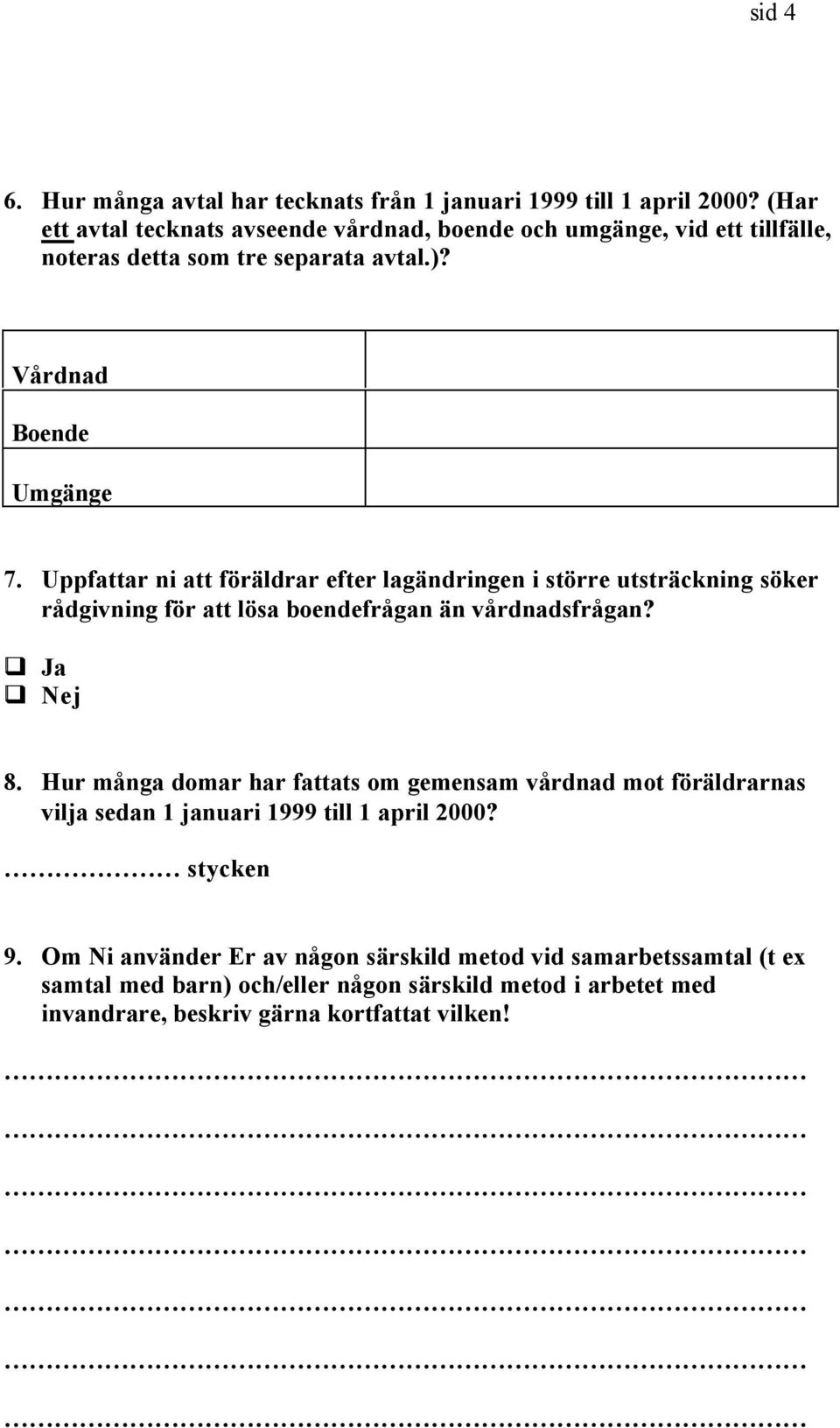 Uppfattar ni att föräldrar efter lagändringen i större utsträckning söker rådgivning för att lösa boendefrågan än vårdnadsfrågan? Ja Nej 8.