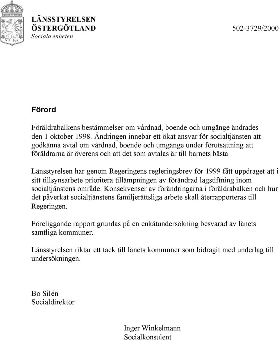 Länsstyrelsen har genom Regeringens regleringsbrev för 1999 fått uppdraget att i sitt tillsynsarbete prioritera tillämpningen av förändrad lagstiftning inom socialtjänstens område.