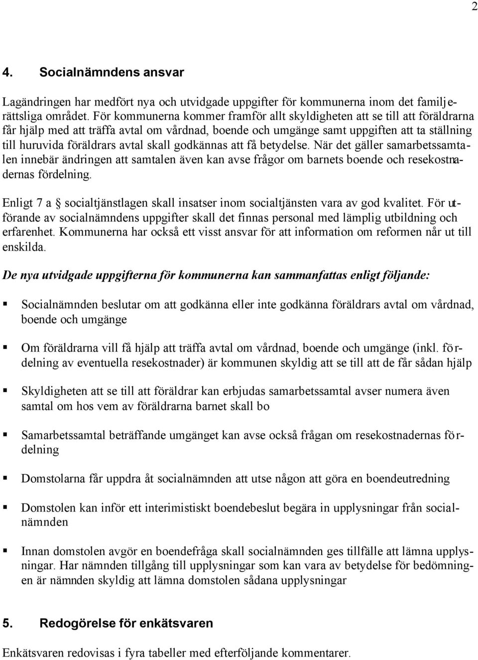 avtal skall godkännas att få betydelse. När det gäller samarbetssamtalen innebär ändringen att samtalen även kan avse frågor om barnets boende och resekostnadernas fördelning.