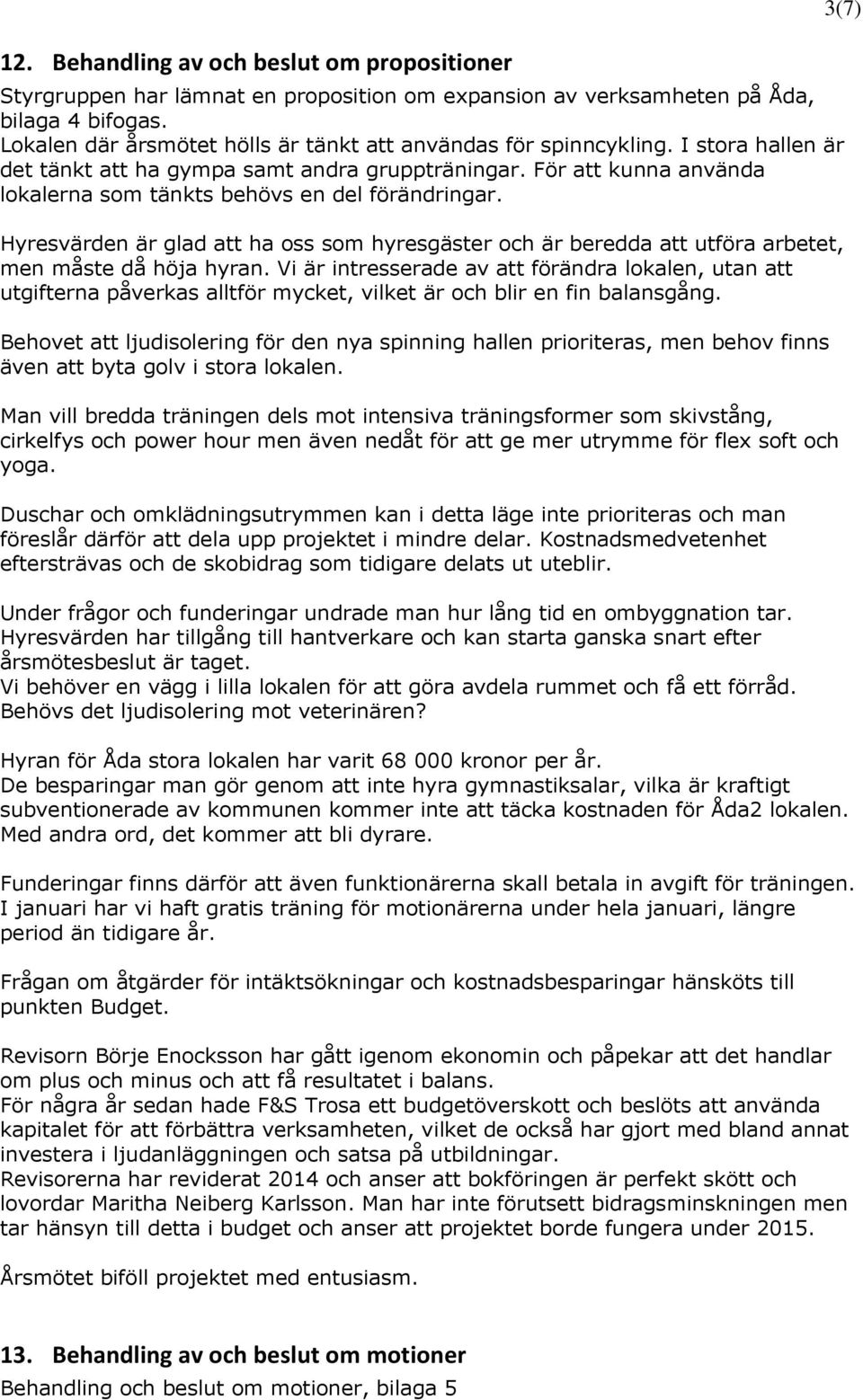 För att kunna använda lokalerna som tänkts behövs en del förändringar. Hyresvärden är glad att ha oss som hyresgäster och är beredda att utföra arbetet, men måste då höja hyran.