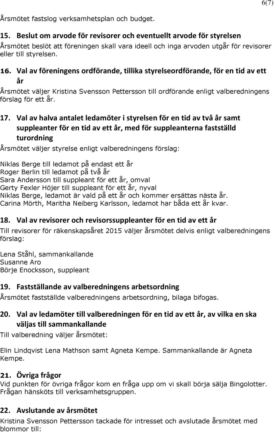 Val av föreningens ordförande, tillika styrelseordförande, för en tid av ett år Årsmötet väljer Kristina Svensson Pettersson till ordförande enligt valberedningens förslag för ett år. 17.