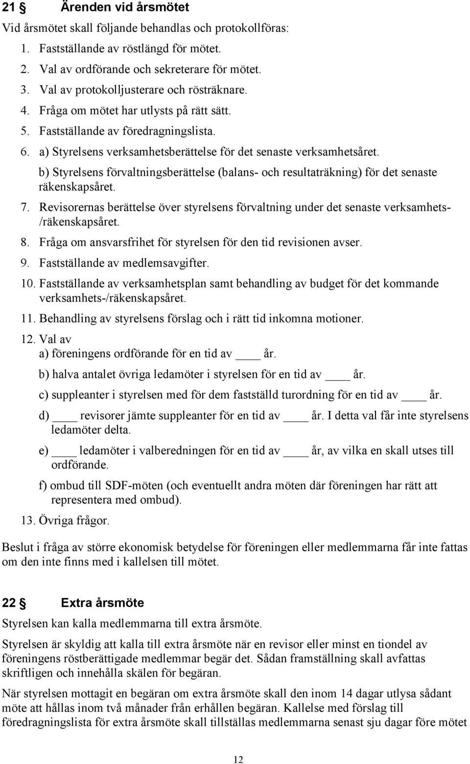 b) Styrelsens förvaltningsberättelse (balans- och resultaträkning) för det senaste räkenskapsåret. 7.