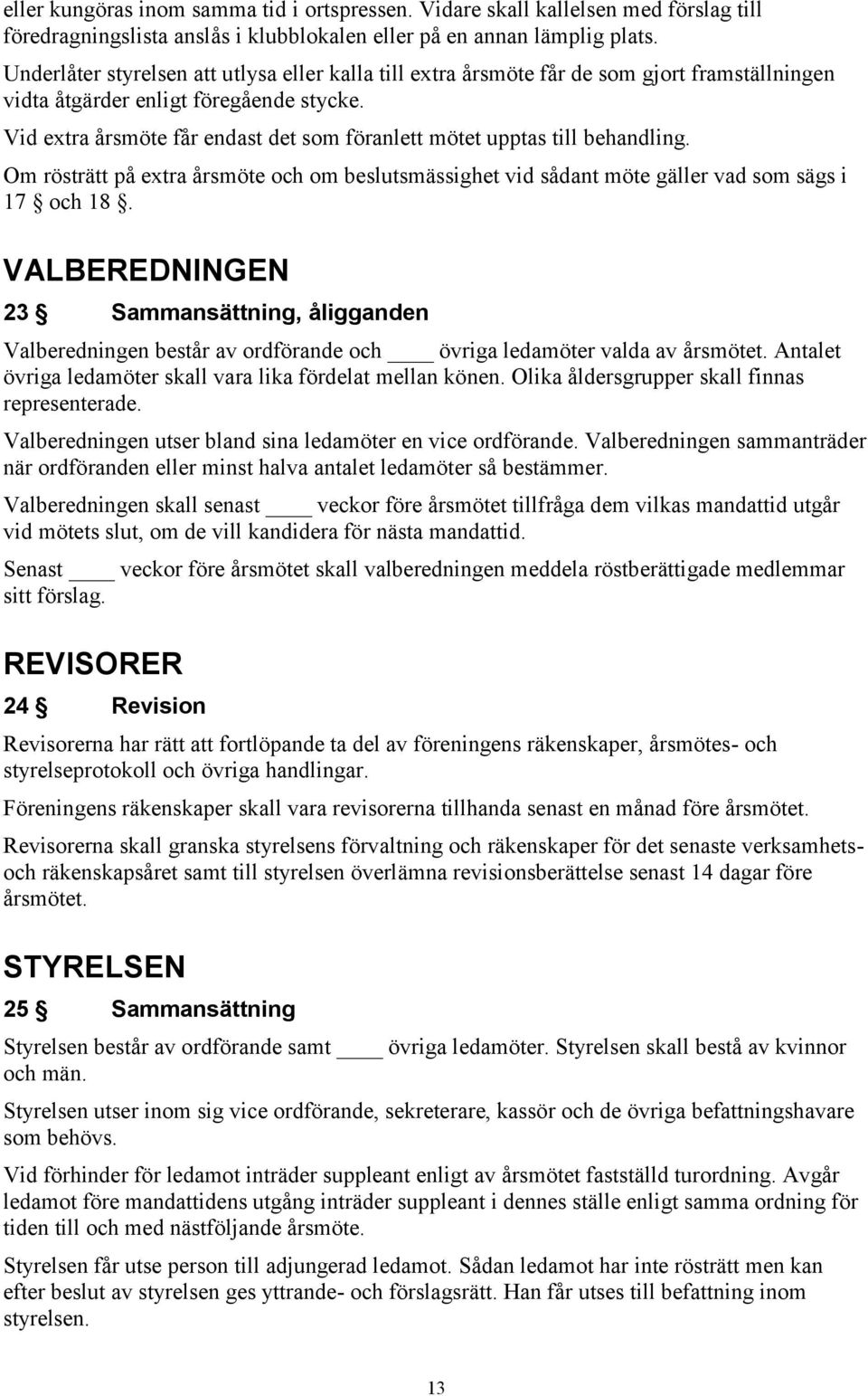 Vid extra årsmöte får endast det som föranlett mötet upptas till behandling. Om rösträtt på extra årsmöte och om beslutsmässighet vid sådant möte gäller vad som sägs i 17 och 18.