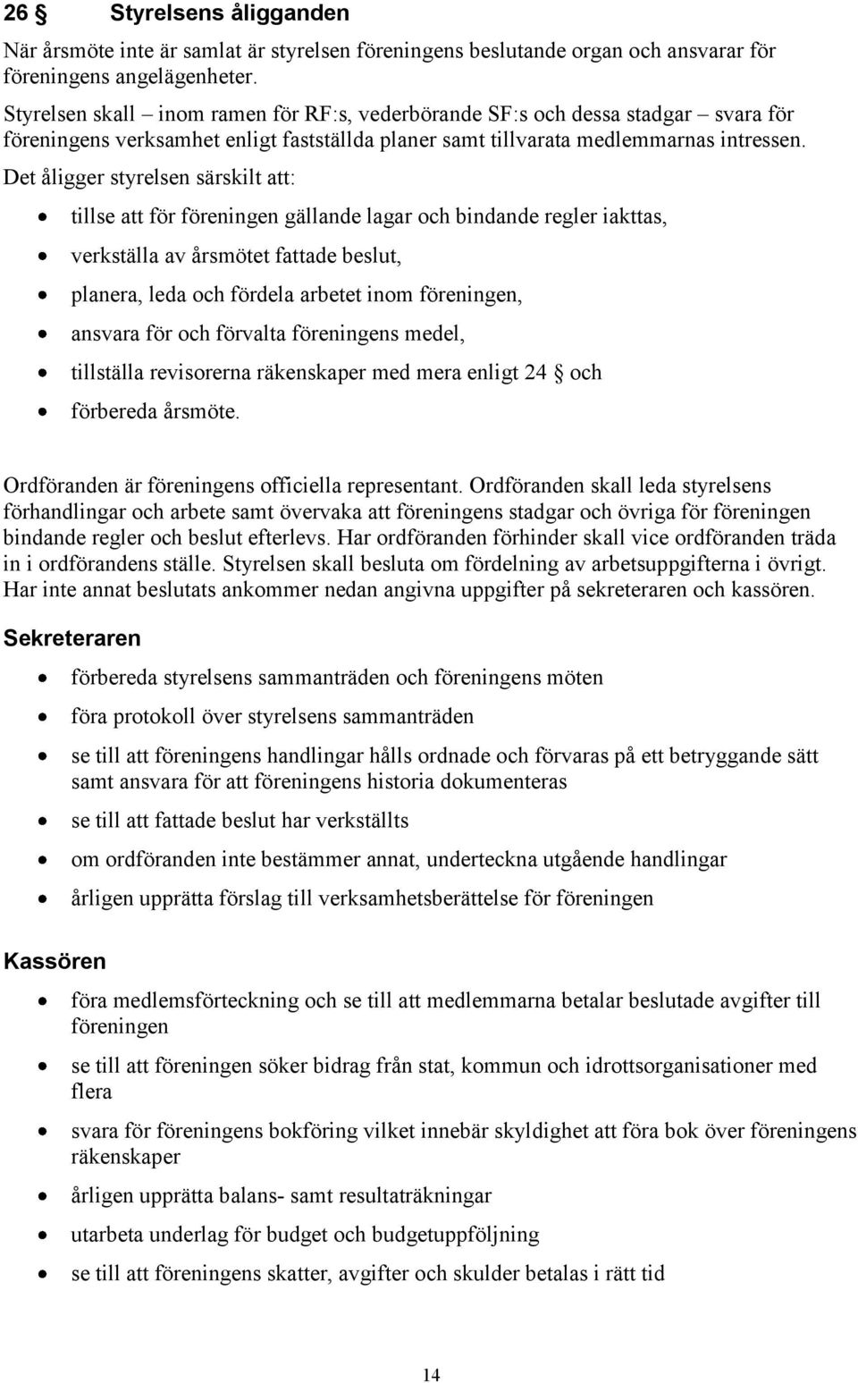 Det åligger styrelsen särskilt att: tillse att för föreningen gällande lagar och bindande regler iakttas, verkställa av årsmötet fattade beslut, planera, leda och fördela arbetet inom föreningen,