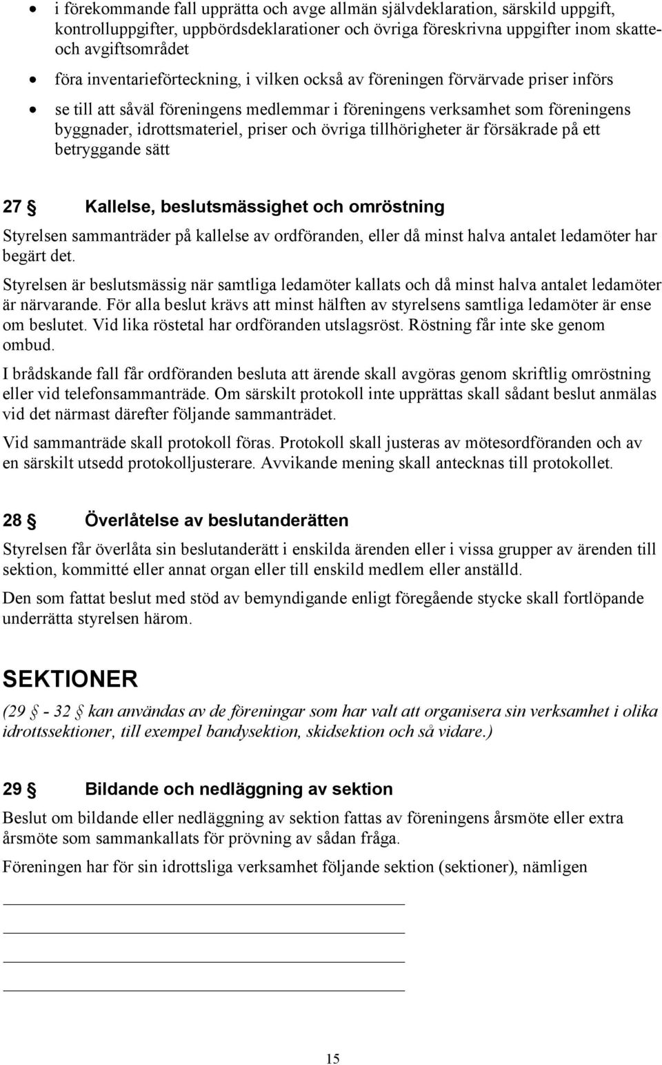 övriga tillhörigheter är försäkrade på ett betryggande sätt 27 Kallelse, beslutsmässighet och omröstning Styrelsen sammanträder på kallelse av ordföranden, eller då minst halva antalet ledamöter har