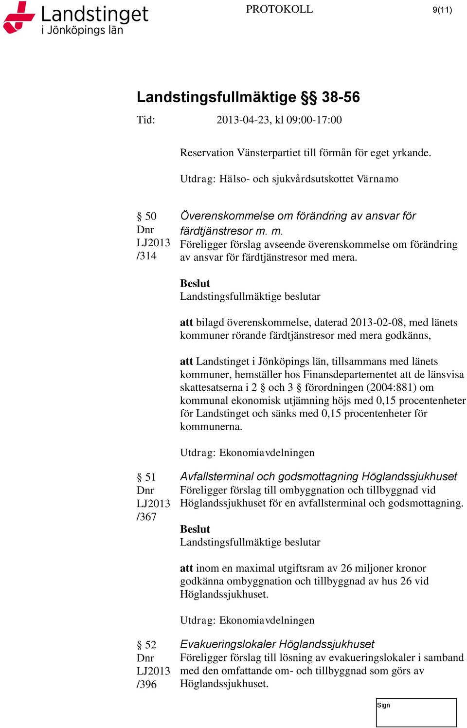 att bilagd överenskommelse, daterad 2013-02-08, med länets kommuner rörande färdtjänstresor med mera godkänns, att Landstinget i Jönköpings län, tillsammans med länets kommuner, hemställer hos