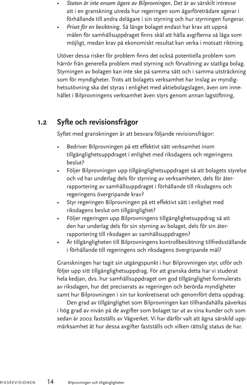 Så länge bolaget endast har krav att uppnå målen för samhällsuppdraget finns skäl att hålla avgifterna så låga som möjligt, medan krav på ekonomiskt resultat kan verka i motsatt riktning.