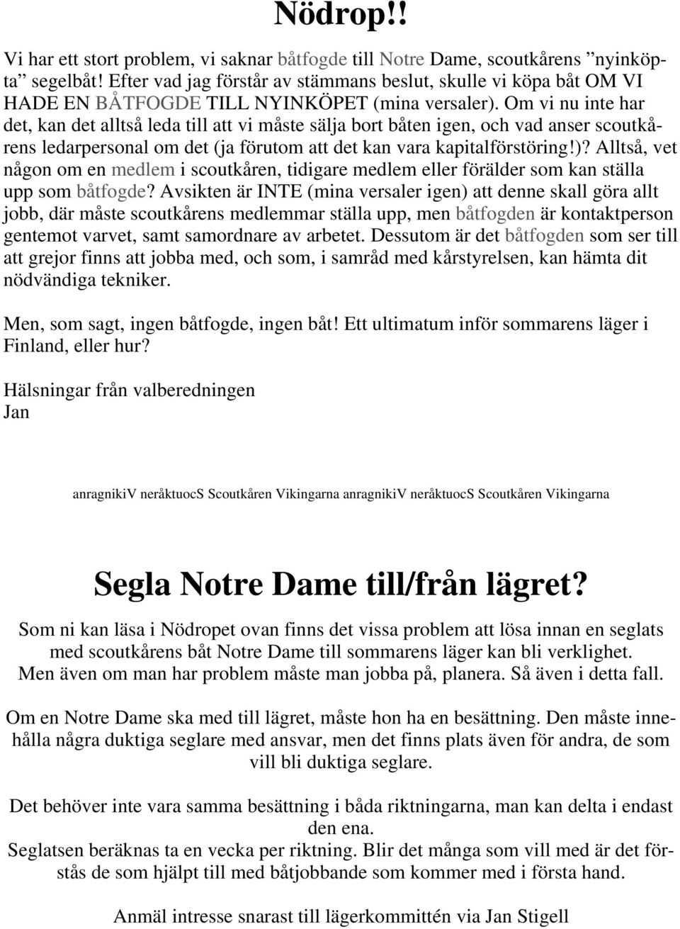 Om vi nu inte har det, kan det alltså leda till att vi måste sälja bort båten igen, och vad anser scoutkårens ledarpersonal om det (ja förutom att det kan vara kapitalförstöring!)?