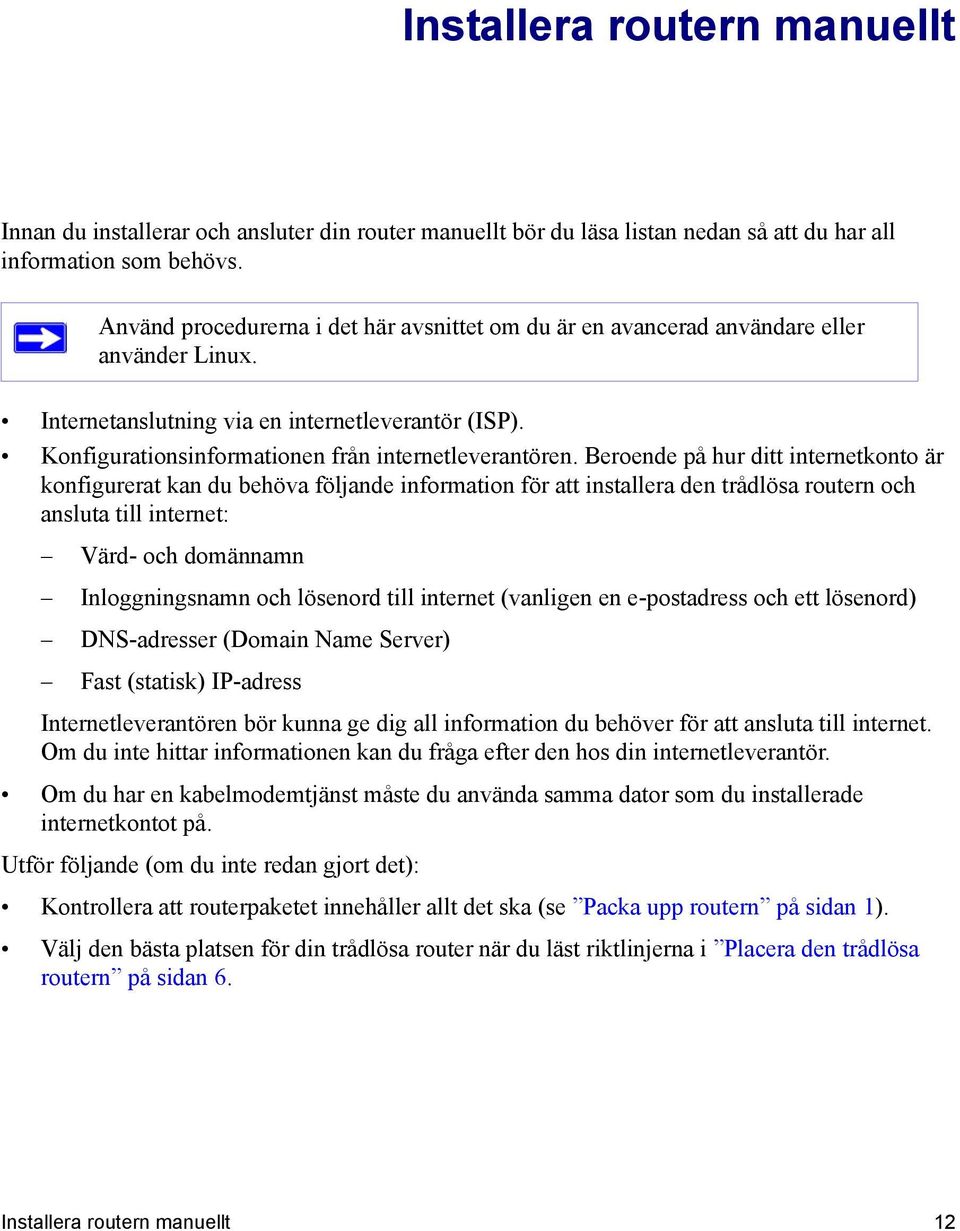 Beroende på hur ditt internetkonto är konfigurerat kan du behöva följande information för att installera den trådlösa routern och ansluta till internet: Värd- och domännamn Inloggningsnamn och