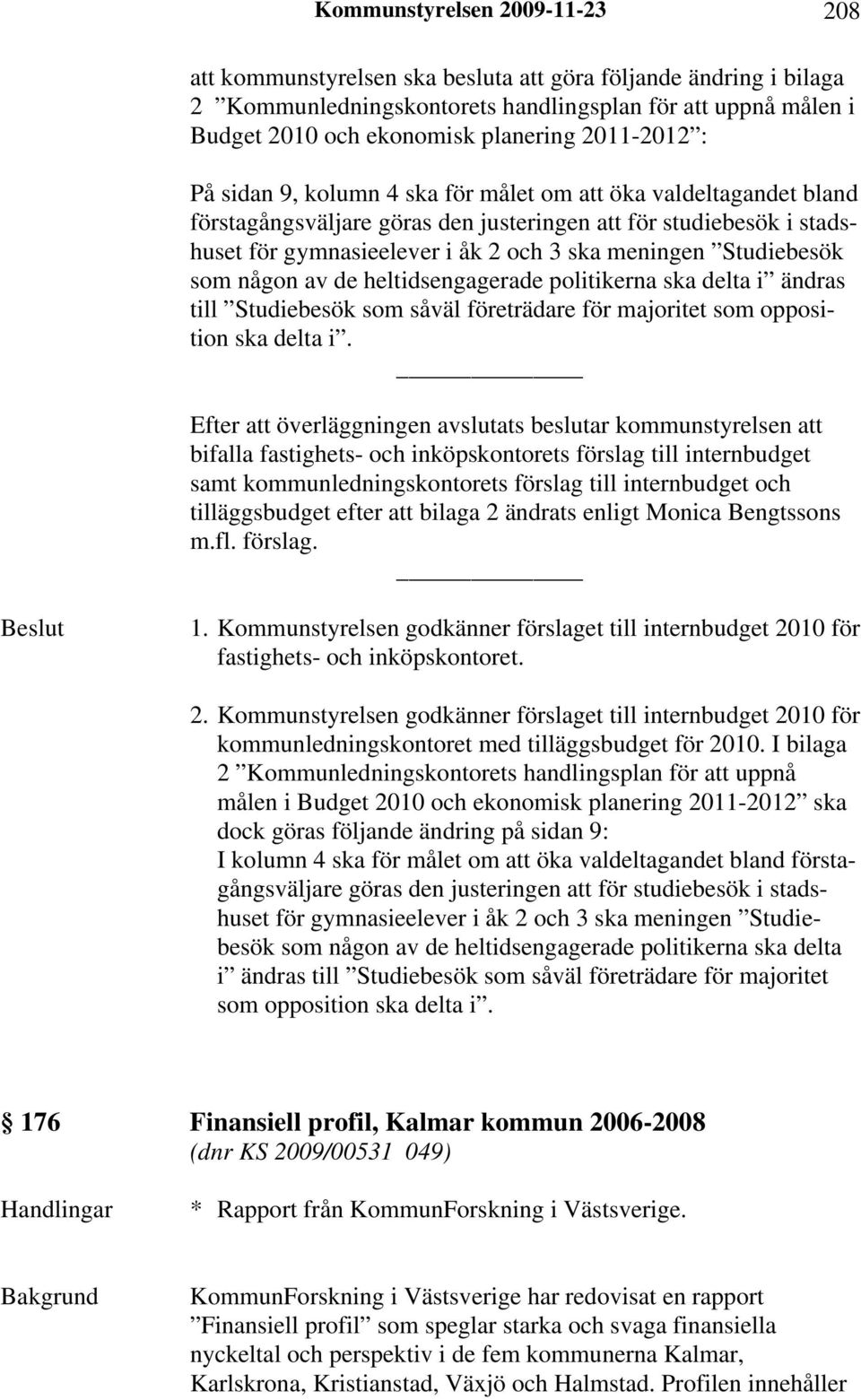 Studiebesök som någon av de heltidsengagerade politikerna ska delta i ändras till Studiebesök som såväl företrädare för majoritet som opposition ska delta i.