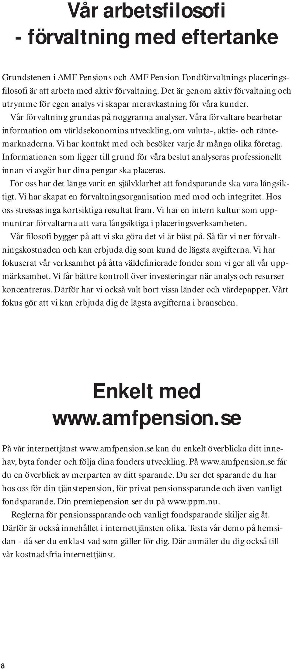 Våra förvaltare bearbetar information om världsekonomins utveckling, om valuta-, aktie- och räntemarknaderna. Vi har kontakt med och besöker varje år många olika företag.